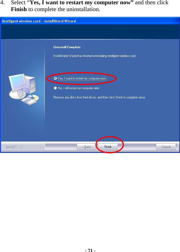  - 71 - 4. Select “Yes, I want to restart my computer now” and then click Finish to complete the uninstallation.    