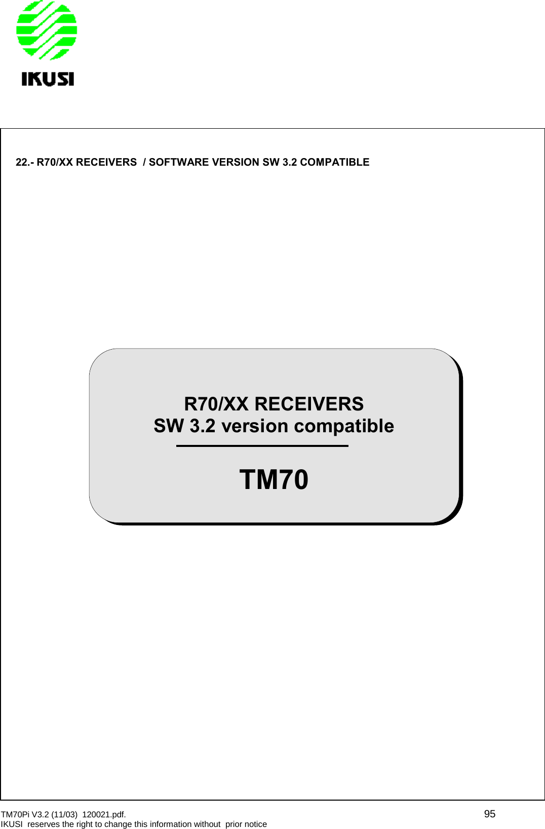 TM70Pi V3.2 (11/03) 120021.pdf. 95IKUSI reserves the right to change this information without prior notice22.- R70/XX RECEIVERS / SOFTWARE VERSION SW 3.2 COMPATIBLER70/XX RECEIVERSSW 3.2 version compatibleTM70