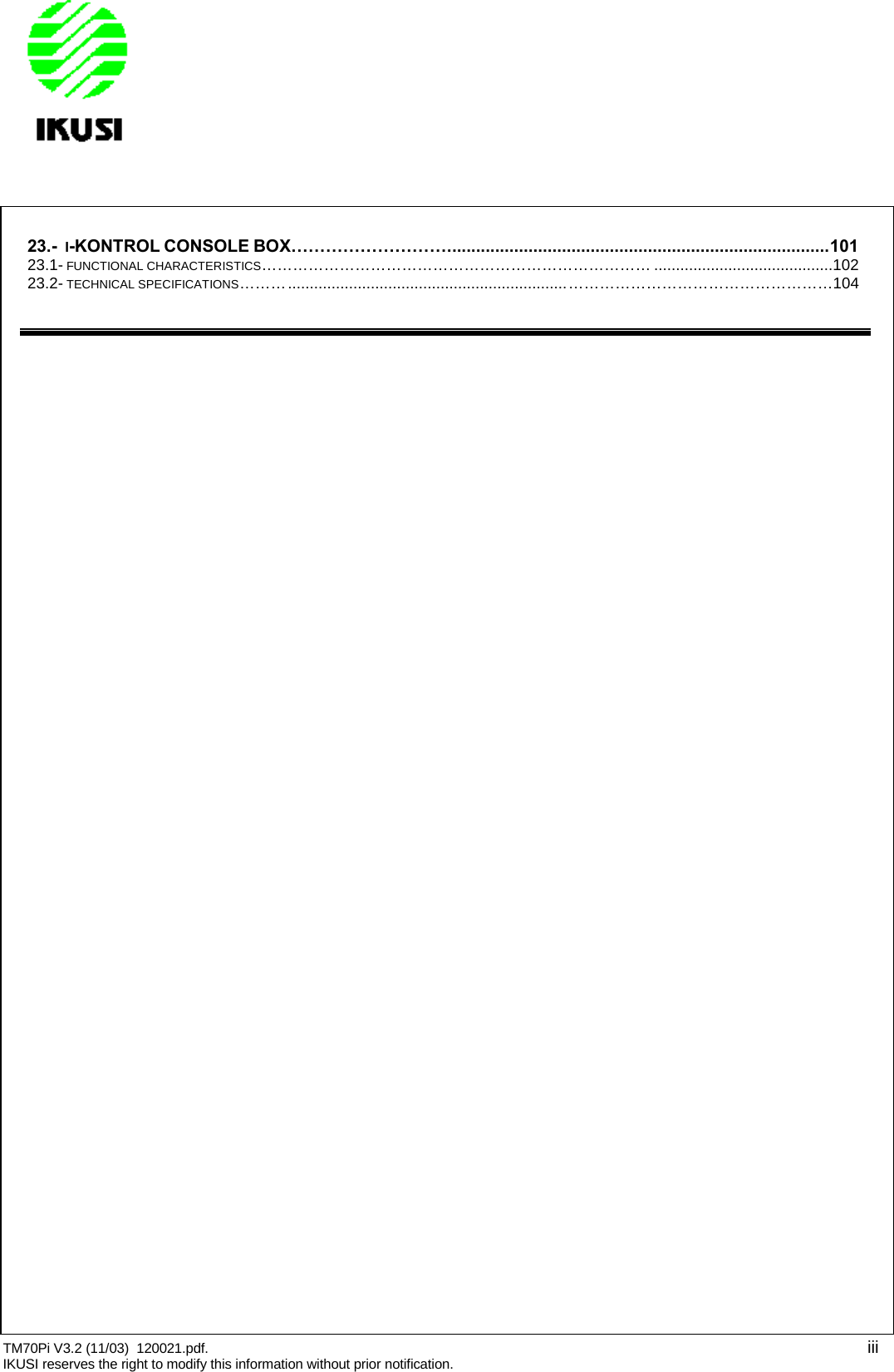 TM70Pi V3.2 (11/03) 120021.pdf. iiiIKUSI reserves the right to modify this information without prior notification.23.- I-KONTROL CONSOLE BOX………………………................................................................................10123.1- FUNCTIONAL CHARACTERISTICS………………………………………………………………… .........................................10223.2- TECHNICAL SPECIFICATIONS………................................................................……………………………………………104