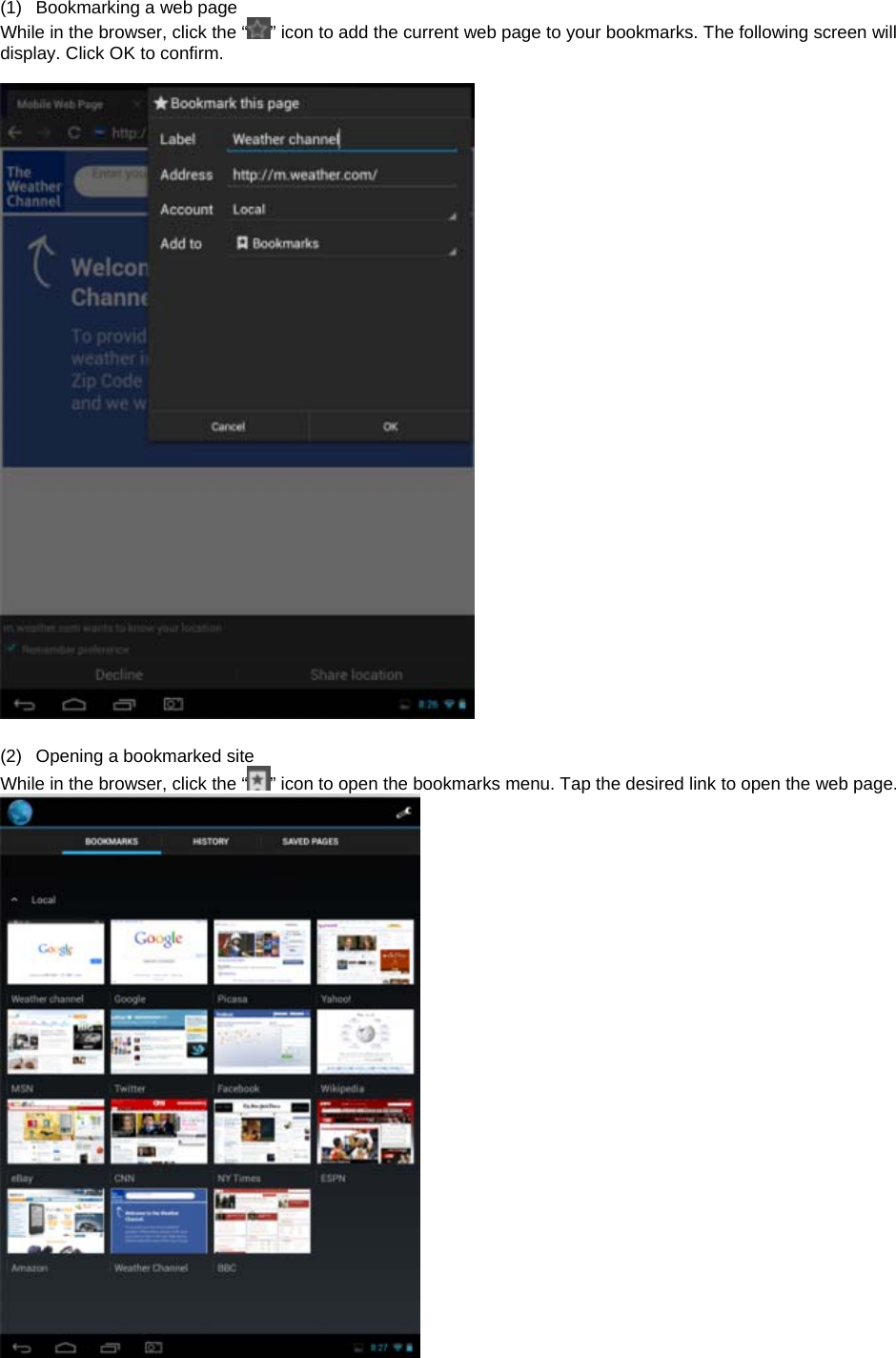  (1)  Bookmarking a web page While in the browser, click the “ ” icon to add the current web page to your bookmarks. The following screen will display. Click OK to confirm.    (2)  Opening a bookmarked site While in the browser, click the “ ” icon to open the bookmarks menu. Tap the desired link to open the web page.   