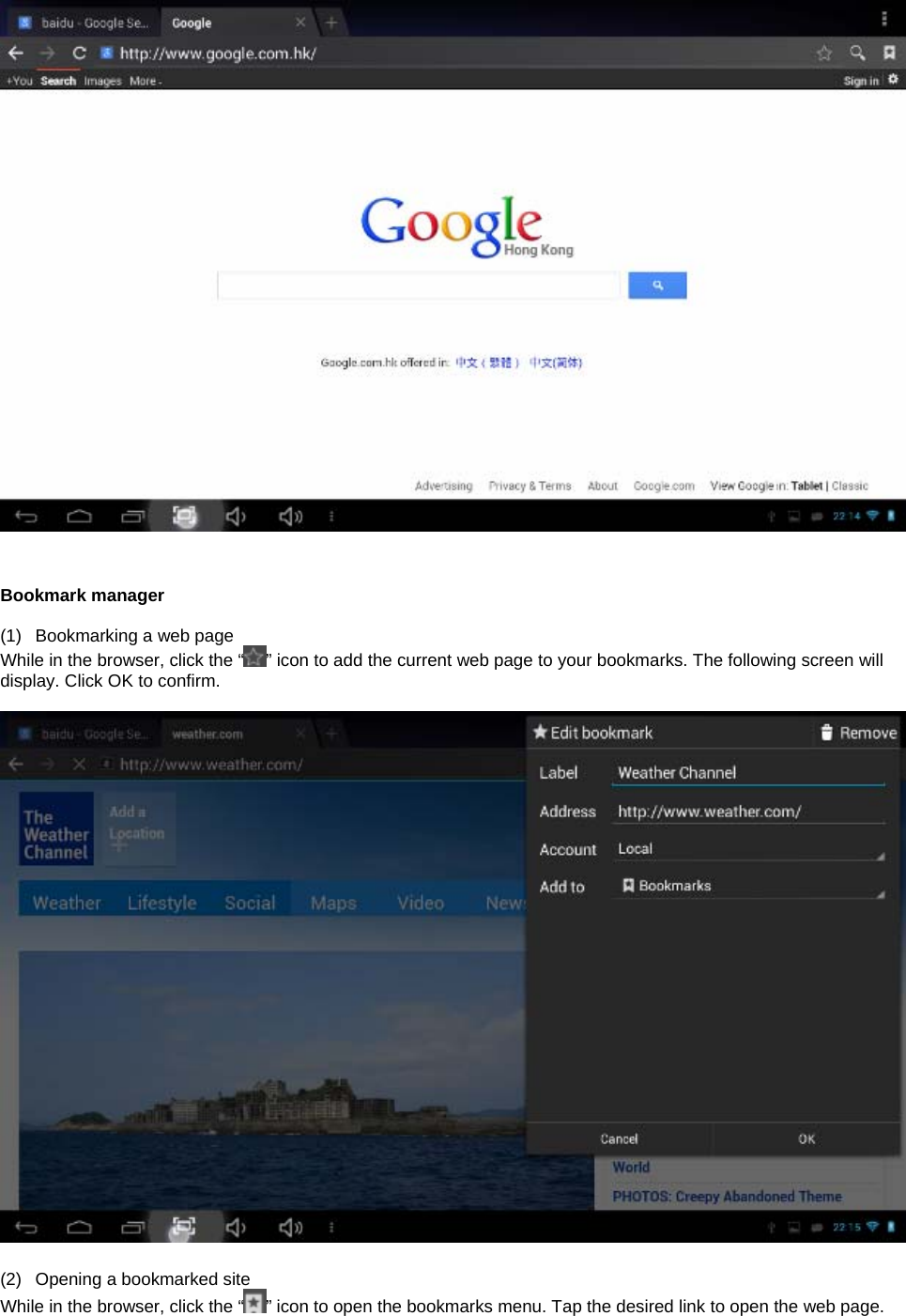    Bookmark manager  (1)  Bookmarking a web page While in the browser, click the “ ” icon to add the current web page to your bookmarks. The following screen will display. Click OK to confirm.    (2)  Opening a bookmarked site While in the browser, click the “ ” icon to open the bookmarks menu. Tap the desired link to open the web page. 