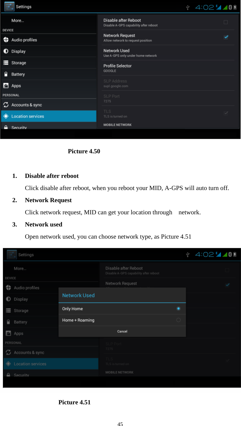                            Picture 4.50  1. Disable after reboot Click disable after reboot, when you reboot your MID, A-GPS will auto turn off. 2. Network Request Click network request, MID can get your location through    network. 3. Network used Open network used, you can choose network type, as Picture 4.51                      Picture 4.51  45