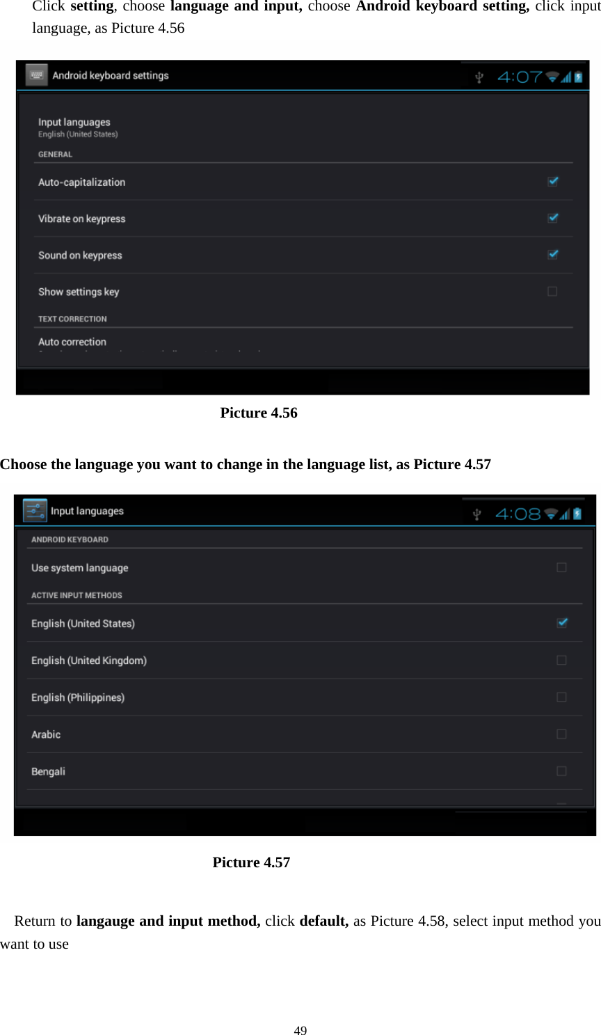    Click setting, choose language and input, choose Android keyboard setting, click input language, as Picture 4.56                               Picture 4.56  Choose the language you want to change in the language list, as Picture 4.57                              Picture 4.57  Return to langauge and input method, click default, as Picture 4.58, select input method you want to use  49