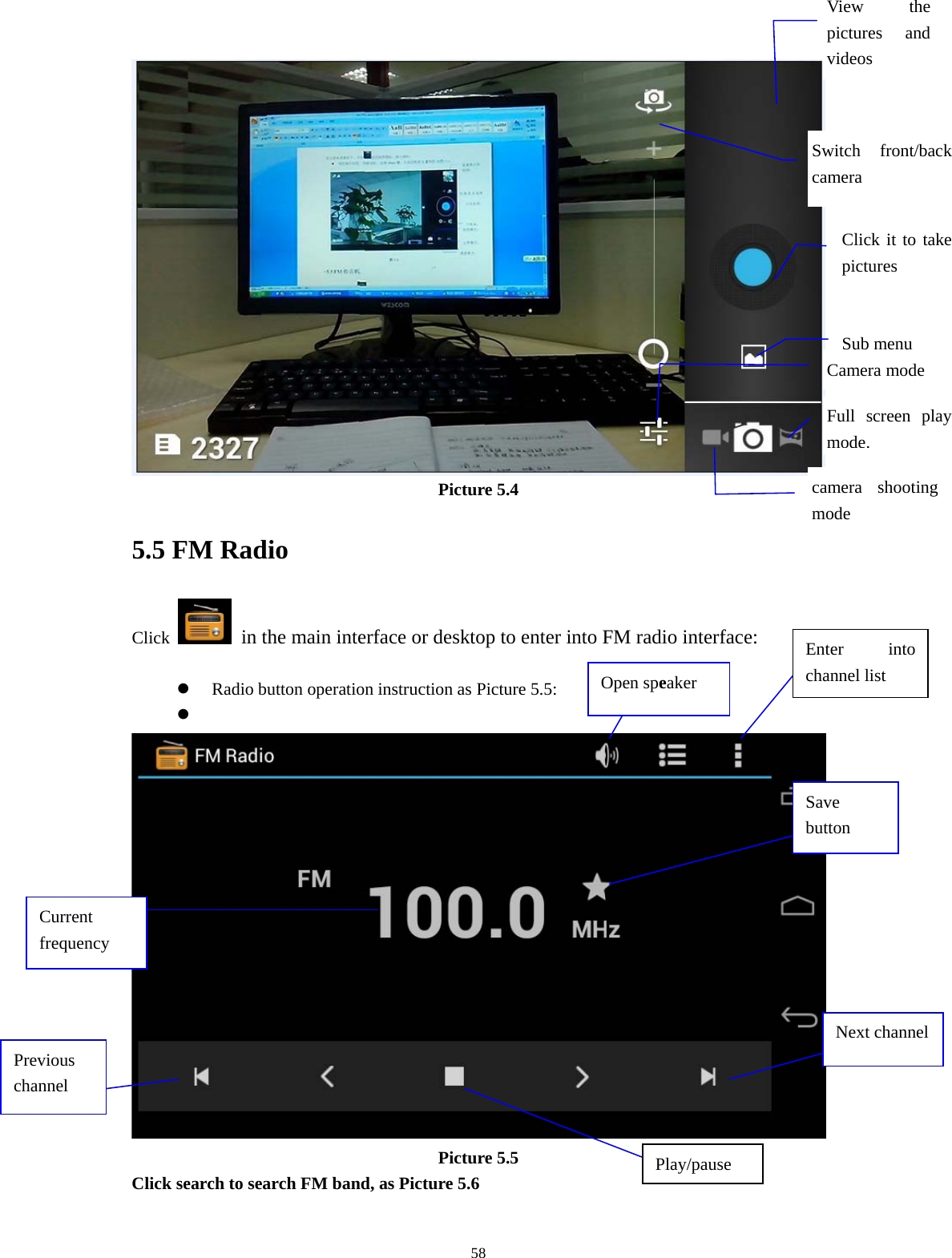     View the pictures and videos Switch front/back camera Click it to take pictures  Sub menu Full screen play mode.Camera mode camera shooting mode Picture 5.4 5.5 FM Radio Click    in the main interface or desktop to enter into FM radio interface:  z Radio button operation instruction as Picture 5.5: z   Enter into channel list Open speaker Save button Current frequency Next channelPrevious channel Picture 5.5 Click search to search FM band, as Picture 5.6  Play/pause   58