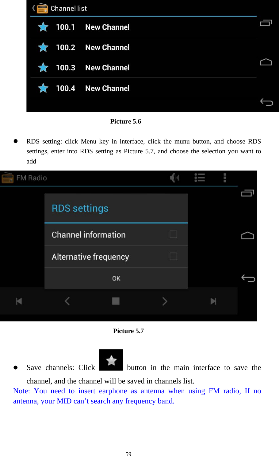                              Picture 5.6  z RDS setting: click Menu key in interface, click the munu button, and choose RDS settings, enter into RDS setting as Picture 5.7, and choose the selection you want to add  Picture 5.7  z Save channels: Click   button in the main interface to save the channel, and the channel will be saved in channels list. Note: You need to insert earphone as antenna when using FM radio, If no antenna, your MID can’t search any frequency band.   59