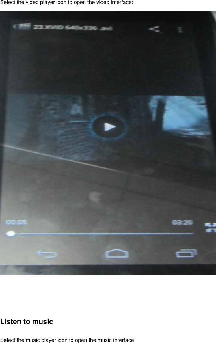  Select the video player icon to open the video interface:      Listen to music  Select the music player icon to open the music interface: 