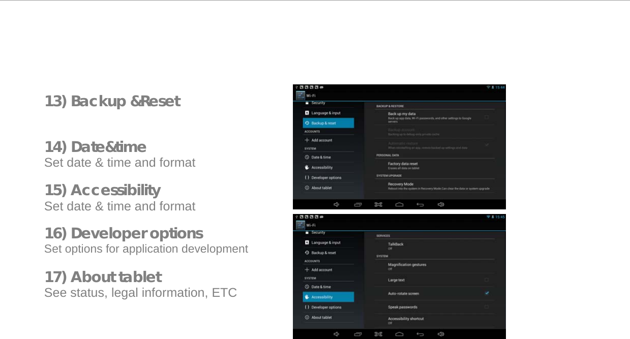   13) Backup &amp;Reset    14) Date&amp;time Set date &amp; time and format  15) Accessibility Set date &amp; time and format  16) Developer options Set options for application development  17) About tablet See status, legal information, ETC   Page 16 