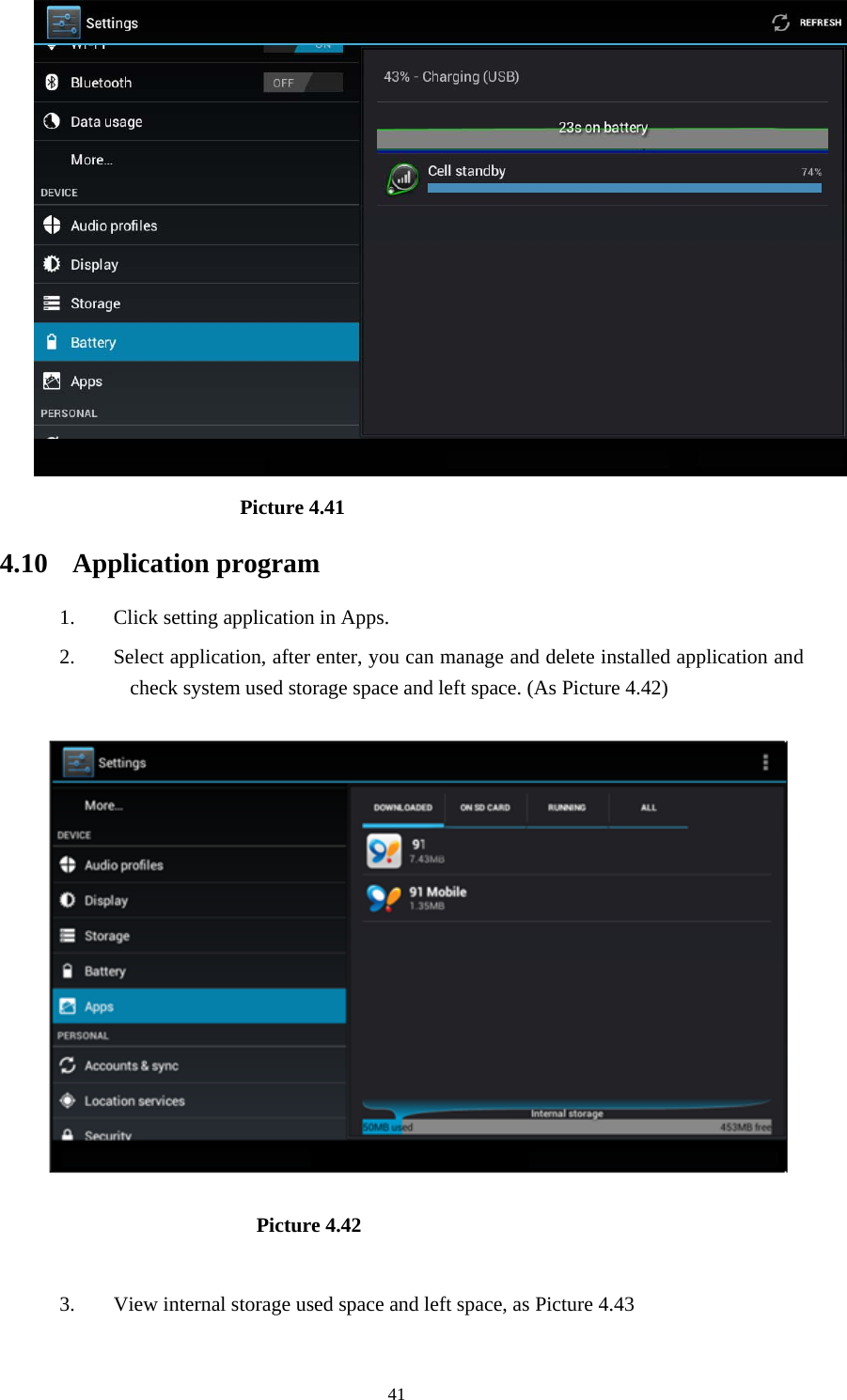     41                     Picture 4.41  4.10 Application program 1. Click setting application in Apps. 2. Select application, after enter, you can manage and delete installed application and check system used storage space and left space. (As Picture 4.42)                          Picture 4.42  3. View internal storage used space and left space, as Picture 4.43 