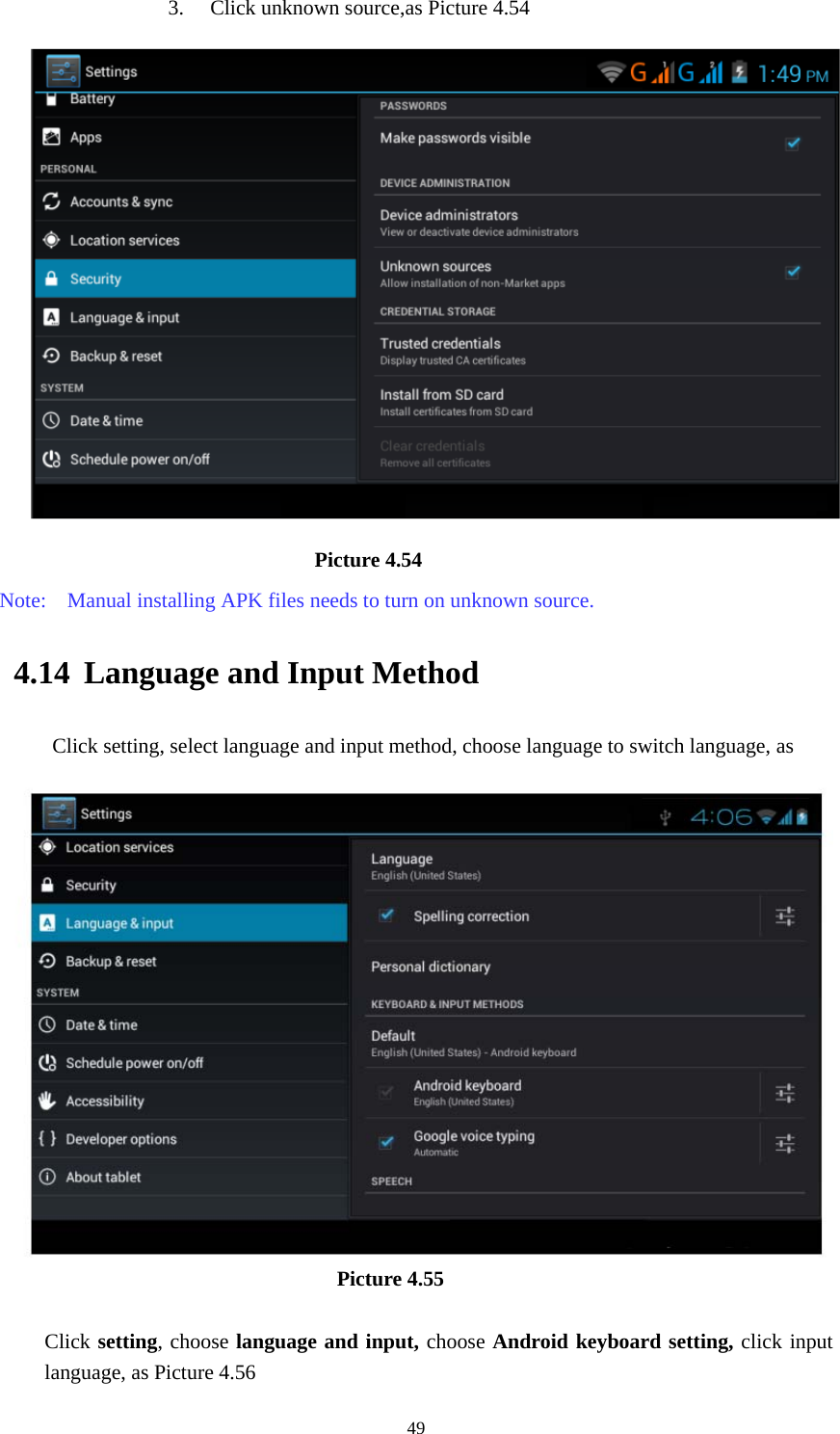     493. Click unknown source,as Picture 4.54                              Picture 4.54 Note:    Manual installing APK files needs to turn on unknown source. 4.14 Language and Input Method Click setting, select language and input method, choose language to switch language, as                                        Picture 4.55  Click setting, choose language and input, choose Android keyboard setting, click input language, as Picture 4.56 