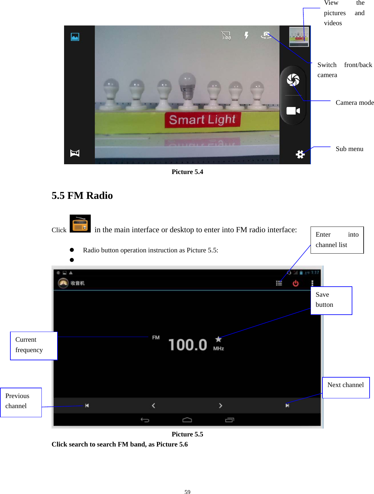     59 Picture 5.4 5.5 FM Radio Click    in the main interface or desktop to enter into FM radio interface:  z Radio button operation instruction as Picture 5.5: z   Picture 5.5 Click search to search FM band, as Picture 5.6  Enter into channel list Save button Previous channel Next channelCurrent frequency View the pictures and videos Switch front/back camera Sub menu Camera mode 