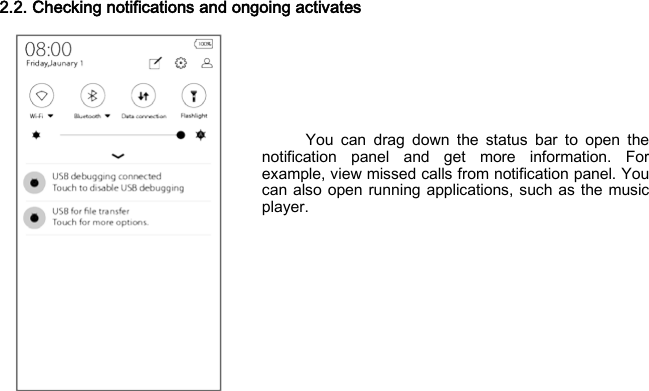 2.2. Checking notifications and ongoing activates        You can drag down the status bar to open the notification panel and get more information. For example, view missed calls from notification panel. You can also open running applications, such as the music player.     