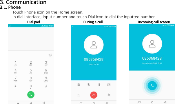 3. Communication3.1. PhoneTouch Phone icon on the Home screen.In dial interface, input number and touch Dial icon to dial the inputted number.Dial pad During a call Incoming call screen