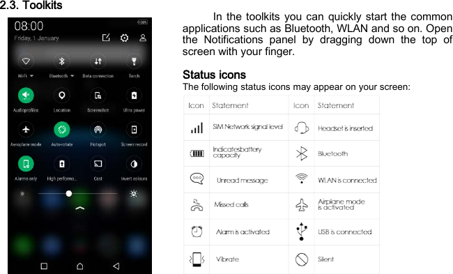 2.3. Toolkits In the toolkits you can quickly start the common applications such as Bluetooth, WLAN and so on. Open the Notifications panel by dragging down the top of screen with your finger.  Status icons The following status icons may appear on your screen: