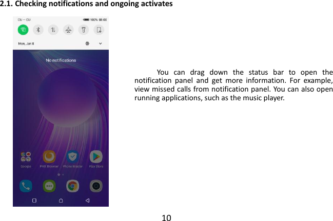  10 2.1. Checking notifications and ongoing activates        You  can  drag  down  the  status  bar  to  open  the notification  panel  and  get  more  information.  For  example, view missed calls from notification panel. You can also open running applications, such as the music player.     