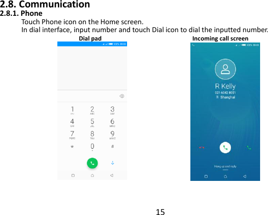  15 2.8. Communication 2.8.1. Phone Touch Phone icon on the Home screen. In dial interface, input number and touch Dial icon to dial the inputted number.   Dial pad                            Incoming call screen               