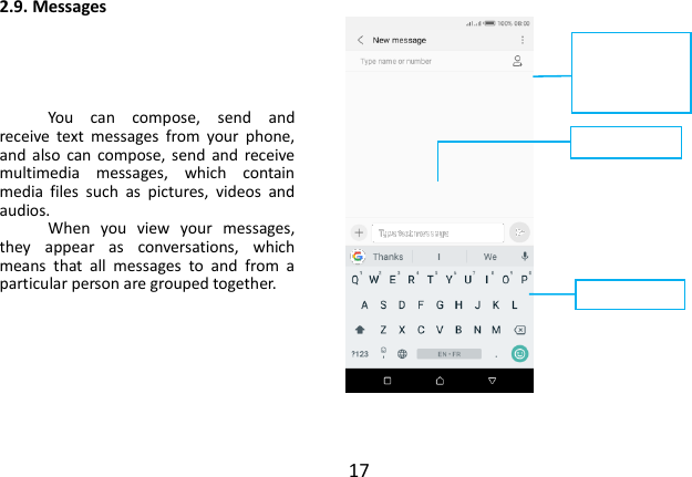  17 2.9. Messages      You  can  compose,  send  and receive  text  messages  from  your  phone, and  also  can  compose,  send  and  receive multimedia  messages,  which  contain media  files  such  as  pictures,  videos  and audios.     When  you  view  your  messages, they  appear  as  conversations,  which means  that  all  messages  to  and  from  a particular person are grouped together.    Touch  this  icon to select desired contact  from phonebook Text field Send message 