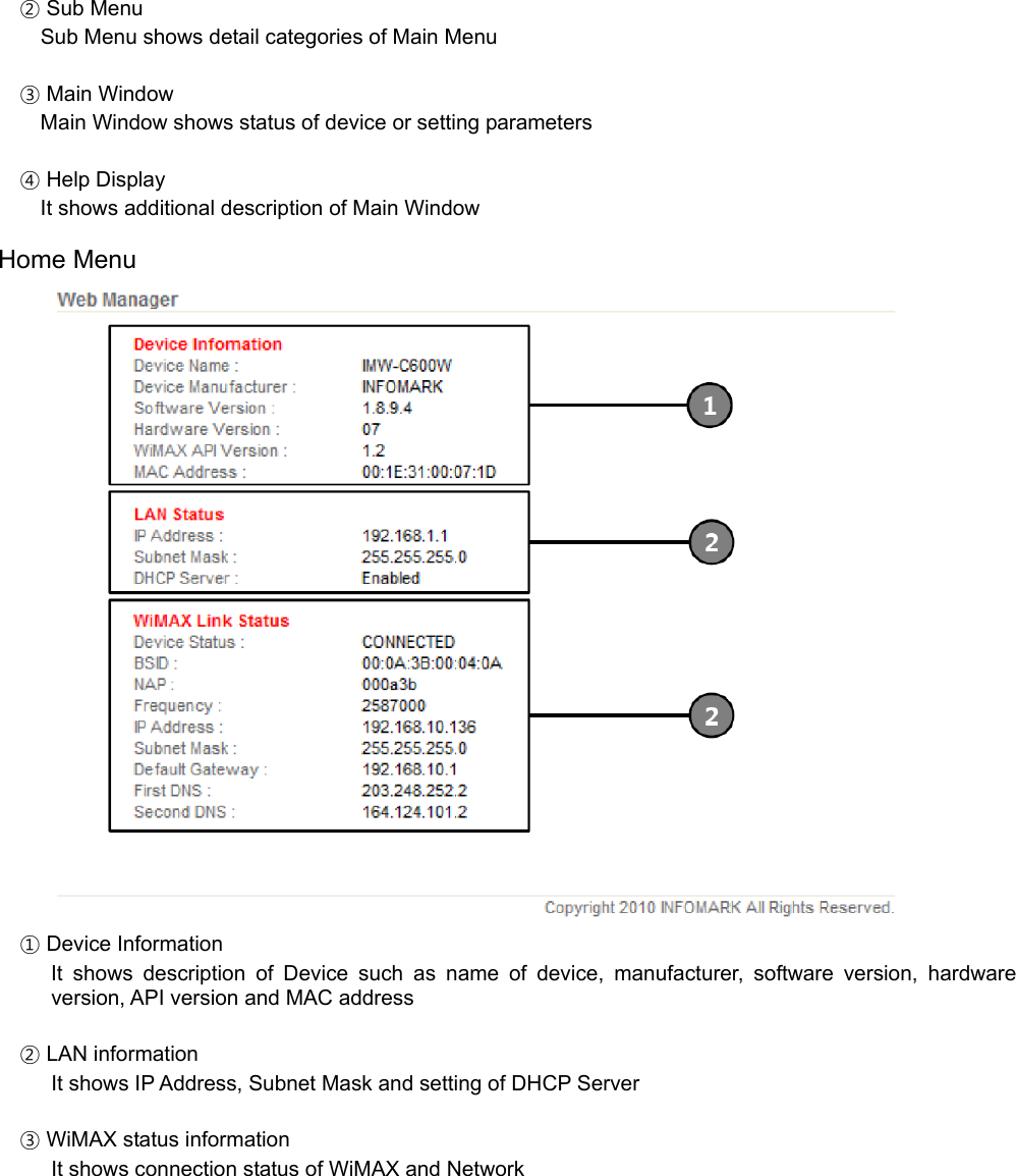   ② Sub Menu Sub Menu shows detail categories of Main Menu   ③ Main Window Main Window shows status of device or setting parameters   ④ Help Display It shows additional description of Main Window  Home Menu  ① Device Information    It shows description of Device such as name of device, manufacturer, software version, hardware version, API version and MAC address  ② LAN information It shows IP Address, Subnet Mask and setting of DHCP Server  ③ WiMAX status information It shows connection status of WiMAX and Network  