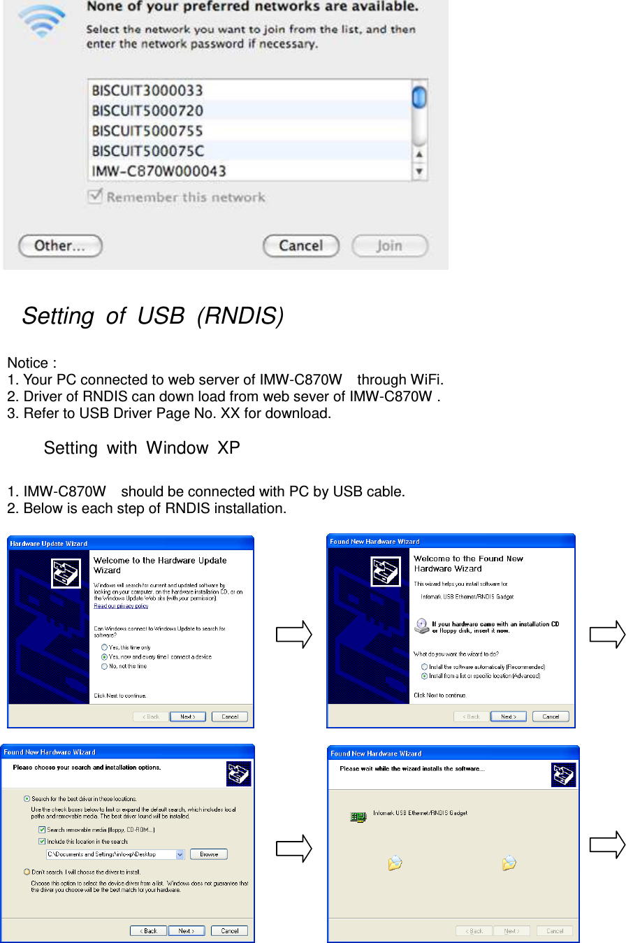    Setting  of  USB  (RNDIS)    Notice :   1. Your PC connected to web server of IMW-C870W    through WiFi. 2. Driver of RNDIS can down load from web sever of IMW-C870W . 3. Refer to USB Driver Page No. XX for download.    Setting  with  Window  XP    1. IMW-C870W    should be connected with PC by USB cable.   2. Below is each step of RNDIS installation.                             