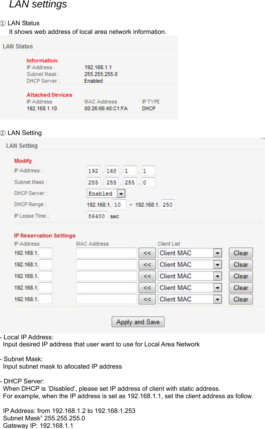 LAN settings  ① LAN Status    It shows web address of local area network information.   ② LAN Setting  - Local IP Address: Input desired IP address that user want to use for Local Area Network  - Subnet Mask:   Input subnet mask to allocated IP address  - DHCP Server:   When DHCP is ‘Disabled’, please set IP address of client with static address.   For example, when the IP address is set as 192.168.1.1, set the client address as follow.    IP Address: from 192.168.1.2 to 192.168.1.253   Subnet Mask” 255.255.255.0   Gateway IP: 192.168.1.1  