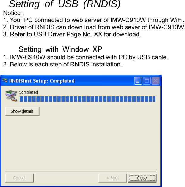 Setting of USB (RNDIS)  Notice :   1. Your PC connected to web server of IMW-C910W through WiFi. 2. Driver of RNDIS can down load from web sever of IMW-C910W. 3. Refer to USB Driver Page No. XX for download.   Setting with Window XP   1. IMW-C910W should be connected with PC by USB cable.   2. Below is each step of RNDIS installation.     