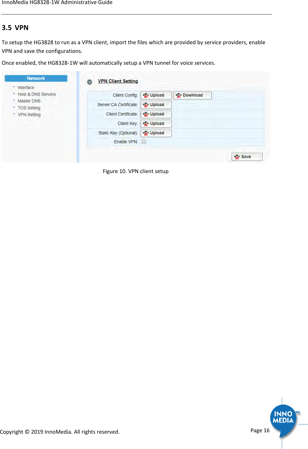 InnoMedia HG8328-1W Administrative Guide      Page 16            Copyright &copy; 2019 InnoMedia. All rights reserved.         3.5 VPN To setup the HG3828 to run as a VPN client, import the files which are provided by service providers, enable VPN and save the configurations.  Once enabled, the HG8328-1W will automatically setup a VPN tunnel for voice services.    Figure 10. VPN client setup 