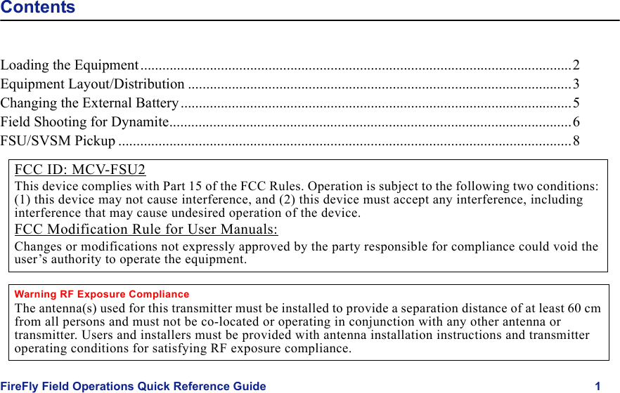 FireFly Field Operations Quick Reference Guide 1Draft  Uncontrolled ReleaseContentsLoading the Equipment......................................................................................................................2Equipment Layout/Distribution .........................................................................................................3Changing the External Battery...........................................................................................................5Field Shooting for Dynamite..............................................................................................................6FSU/SVSM Pickup ............................................................................................................................8FCC ID: MCV-FSU2This device complies with Part 15 of the FCC Rules. Operation is subject to the following two conditions: (1) this device may not cause interference, and (2) this device must accept any interference, including interference that may cause undesired operation of the device.FCC Modification Rule for User Manuals:Changes or modifications not expressly approved by the party responsible for compliance could void the user’s authority to operate the equipment.Warning RF Exposure ComplianceThe antenna(s) used for this transmitter must be installed to provide a separation distance of at least 60 cm from all persons and must not be co-located or operating in conjunction with any other antenna or transmitter. Users and installers must be provided with antenna installation instructions and transmitter operating conditions for satisfying RF exposure compliance.