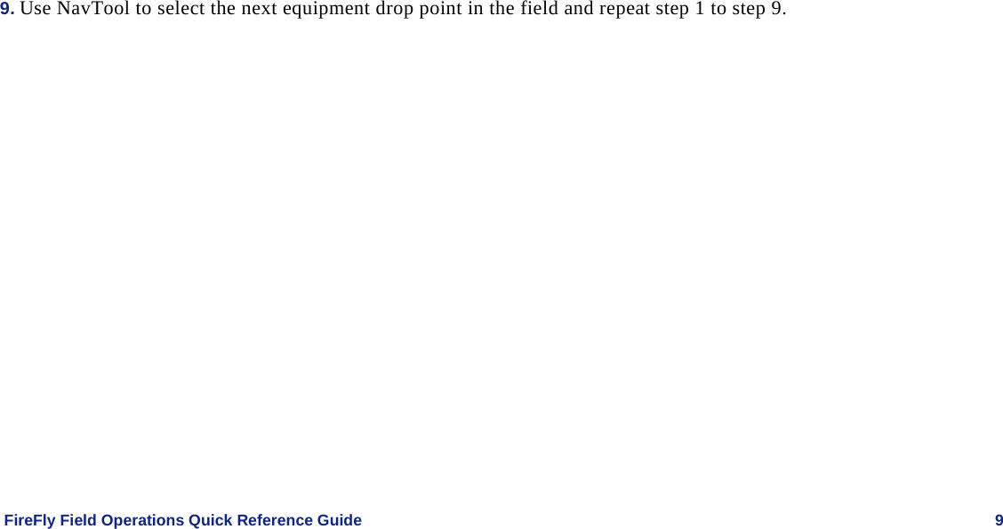   FireFly Field Operations Quick Reference Guide   9 9. Use NavTool to select the next equipment drop point in the field and repeat step 1 to step 9. 