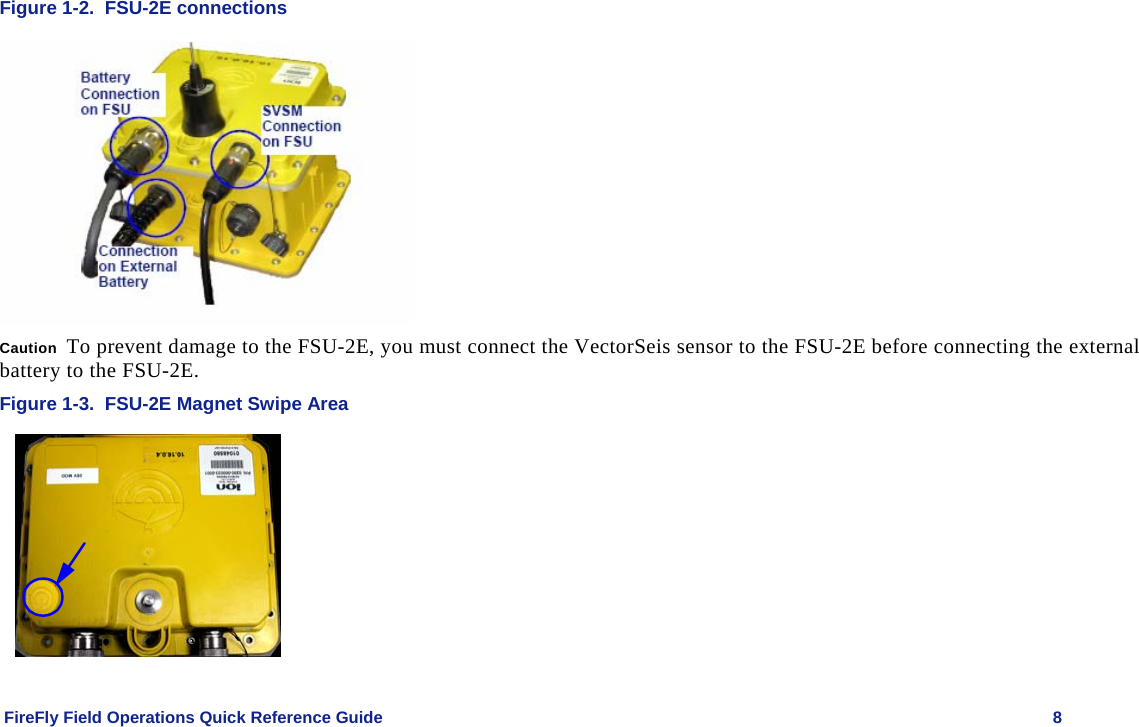    FireFly Field Operations Quick Reference Guide   8 Figure 1-2.  FSU-2E connections  Caution  To prevent damage to the FSU-2E, you must connect the VectorSeis sensor to the FSU-2E before connecting the external battery to the FSU-2E. Figure 1-3.  FSU-2E Magnet Swipe Area  