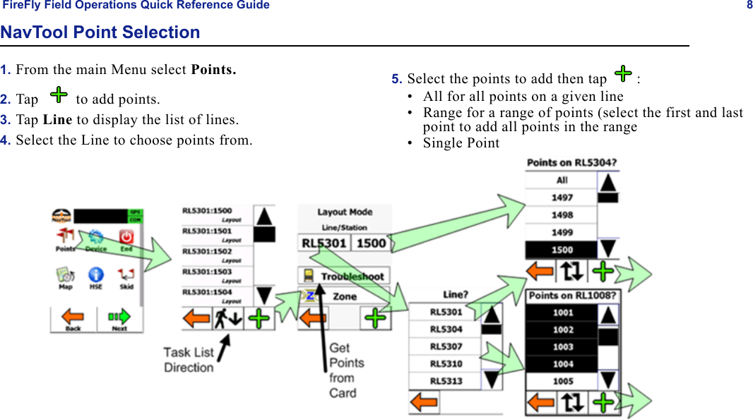 FireFly Field Operations Quick Reference Guide 8NavTool Point Selection1. From the main Menu select Points.2. Tap    to add points.3. Tap Line to display the list of lines.4. Select the Line to choose points from.5. Select the points to add then tap  :• All for all points on a given line• Range for a range of points (select the first and last point to add all points in the range•Single Point