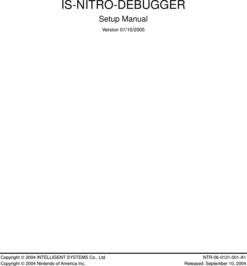 Copyright  2004 INTELLIGENT SYSTEMS Co., Ltd.    NTR-06-0121-001-A1 Copyright  2004 Nintendo of America Inc.    Released: September 10, 2004          IS-NITRO-DEBUGGER Setup Manual Version 01/10/2005                 