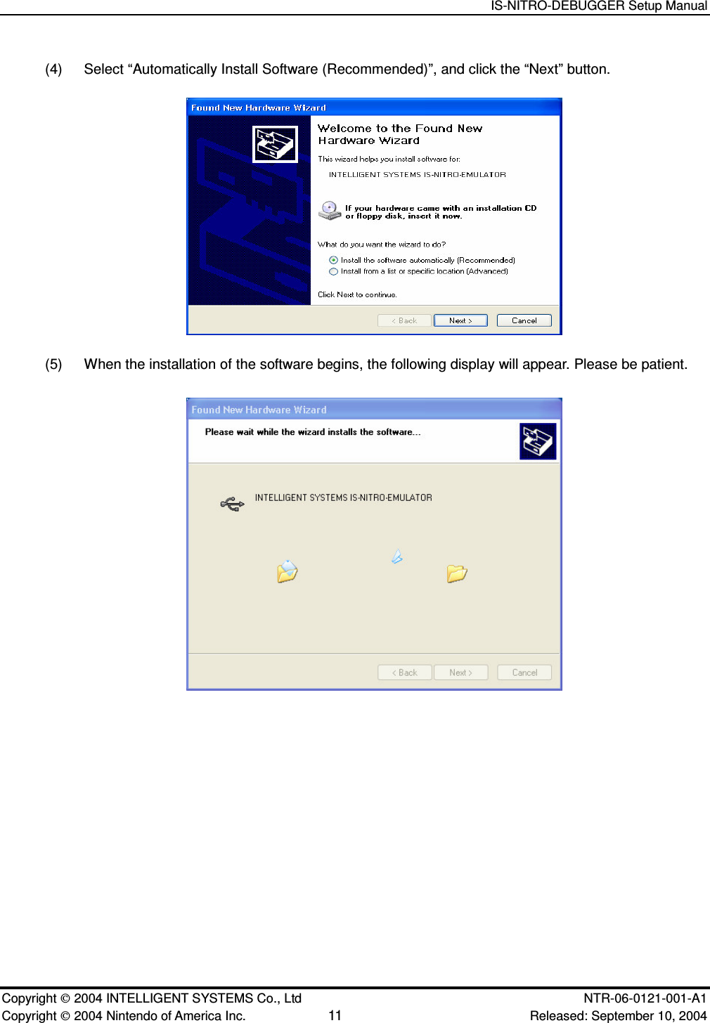   IS-NITRO-DEBUGGER Setup Manual   Copyright  2004 INTELLIGENT SYSTEMS Co., Ltd    NTR-06-0121-001-A1 Copyright  2004 Nintendo of America Inc. 11 Released: September 10, 2004 (4)  Select &ldquo;Automatically Install Software (Recommended)&rdquo;, and click the &ldquo;Next&rdquo; button.  (5)  When the installation of the software begins, the following display will appear. Please be patient.   