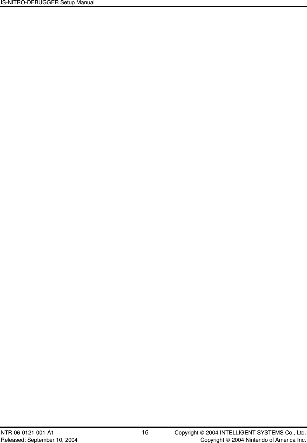 IS-NITRO-DEBUGGER Setup Manual NTR-06-0121-001-A1 16  Copyright  2004 INTELLIGENT SYSTEMS Co., Ltd. Released: September 10, 2004    Copyright  2004 Nintendo of America Inc.  