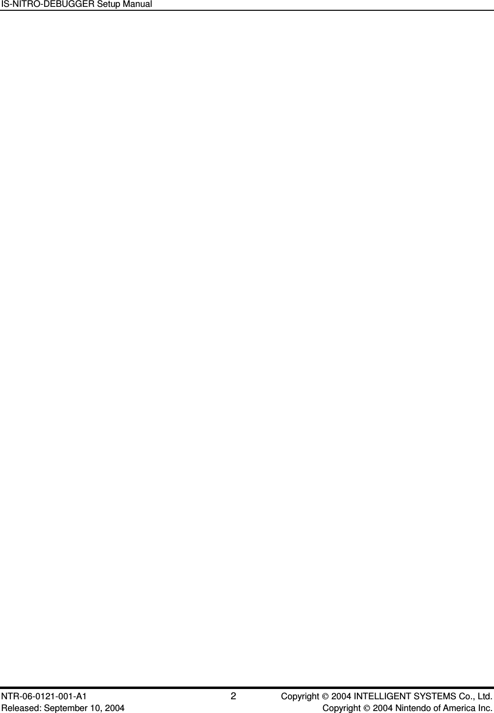 IS-NITRO-DEBUGGER Setup Manual NTR-06-0121-001-A1 2  Copyright  2004 INTELLIGENT SYSTEMS Co., Ltd. Released: September 10, 2004    Copyright  2004 Nintendo of America Inc.   