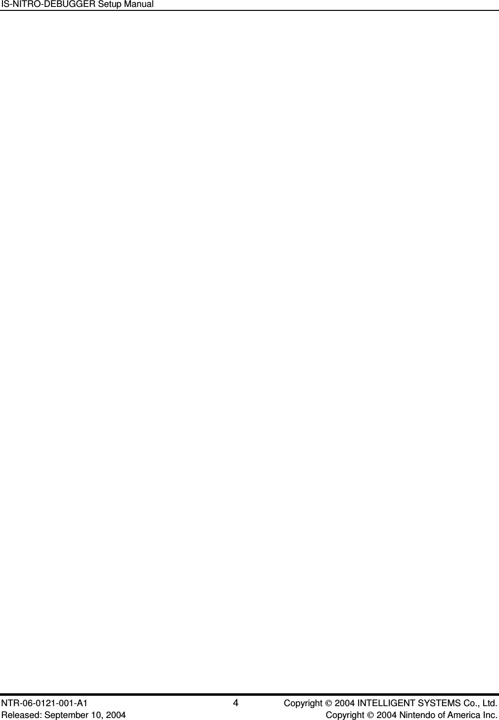 IS-NITRO-DEBUGGER Setup Manual NTR-06-0121-001-A1 4  Copyright  2004 INTELLIGENT SYSTEMS Co., Ltd. Released: September 10, 2004    Copyright  2004 Nintendo of America Inc. 