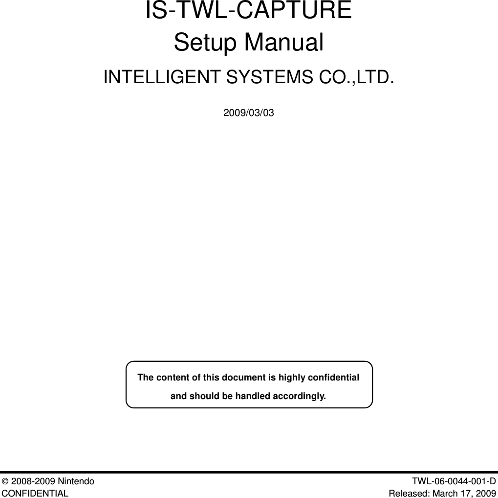 2008-2009 Nintendo TWL-06-0044-001-D CONFIDENTIAL Released: March 17, 2009IS-TWL-CAPTURESetup ManualINTELLIGENT SYSTEMS CO.,LTD.2009/03/03The content of this document is highly confidentialand should be handled accordingly.
