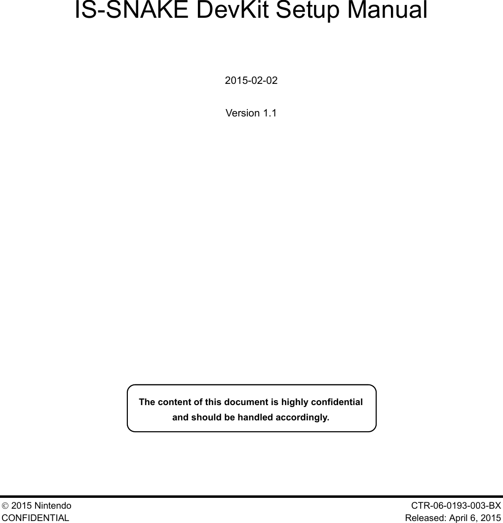   2015 Nintendo    CTR-06-0193-003-BX CONFIDENTIAL Released: April 6, 2015  IS-SNAKE DevKit Setup Manual  2015-02-02 Version 1.1  The content of this document is highly confidential and should be handled accordingly. 