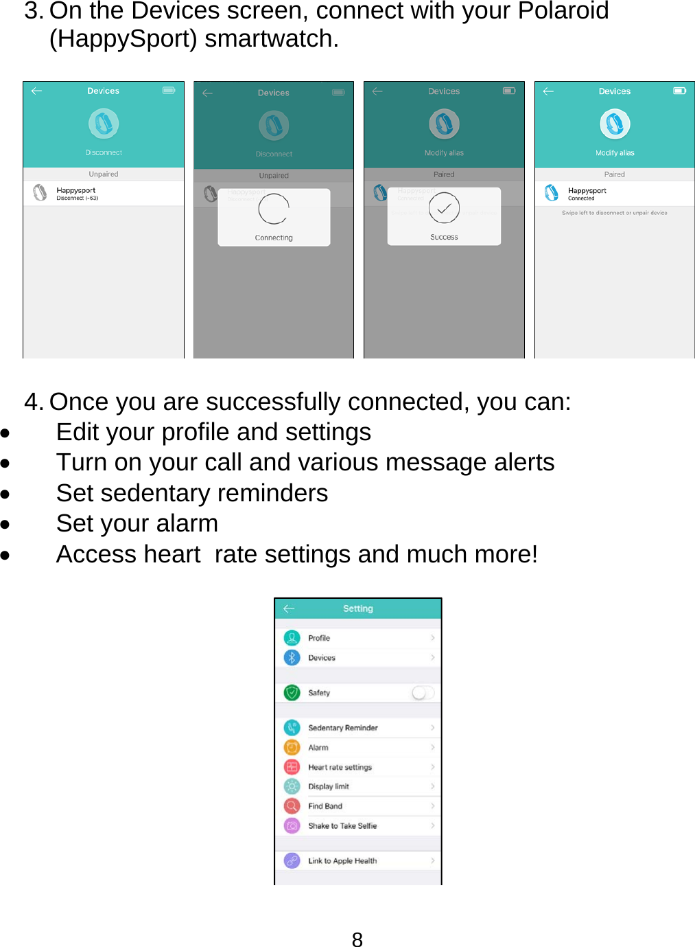 8  3. On the Devices screen, connect with your Polaroid (HappySport) smartwatch.     4. Once you are successfully connected, you can:    Edit your profile and settings    Turn on your call and various message alerts    Set sedentary reminders    Set your alarm    Access heart  rate settings and much more!    