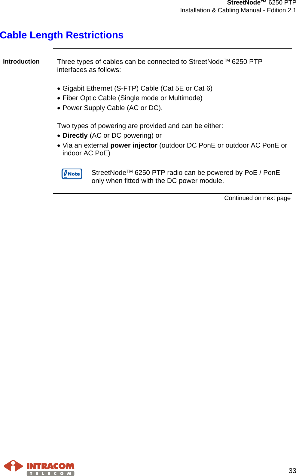  StreetNode™ 6250 PTP  Installation &amp; Cabling Manual - Edition 2.1   33  Cable Length Restrictions    Introduction  Three types of cables can be connected to StreetNodeTM 6250 PTP interfaces as follows:  • Gigabit Ethernet (S-FTP) Cable (Cat 5E or Cat 6) • Fiber Optic Cable (Single mode or Multimode) • Power Supply Cable (AC or DC).  Two types of powering are provided and can be either: • Directly (AC or DC powering) or  • Via an external power injector (outdoor DC PonE or outdoor AC PonE or indoor AC PoE)   StreetNodeTM 6250 PTP radio can be powered by PoE / PonE only when fitted with the DC power module.   Continued on next page    