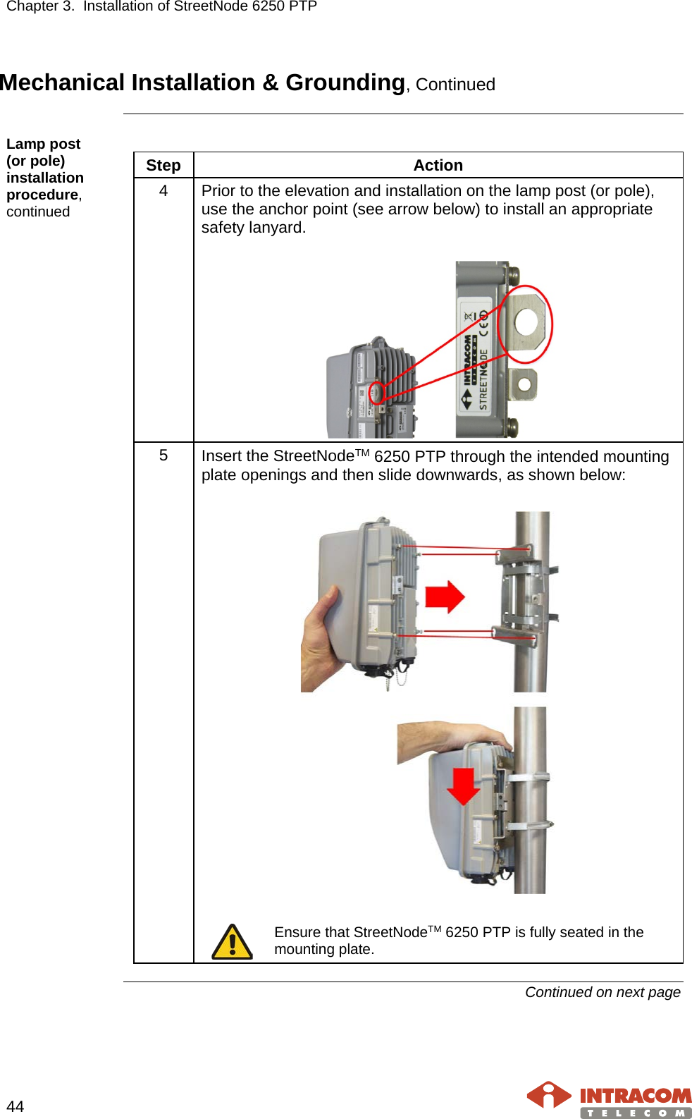 Chapter 3.  Installation of StreetNode 6250 PTP     44   Mechanical Installation &amp; Grounding, Continued  Lamp post     (or pole) installation procedure, continued  Step Action 4  Prior to the elevation and installation on the lamp post (or pole), use the anchor point (see arrow below) to install an appropriate safety lanyard.   5  Insert the StreetNodeTM 6250 PTP through the intended mounting plate openings and then slide downwards, as shown below:     Ensure that StreetNodeTM 6250 PTP is fully seated in the mounting plate.   Continued on next page    