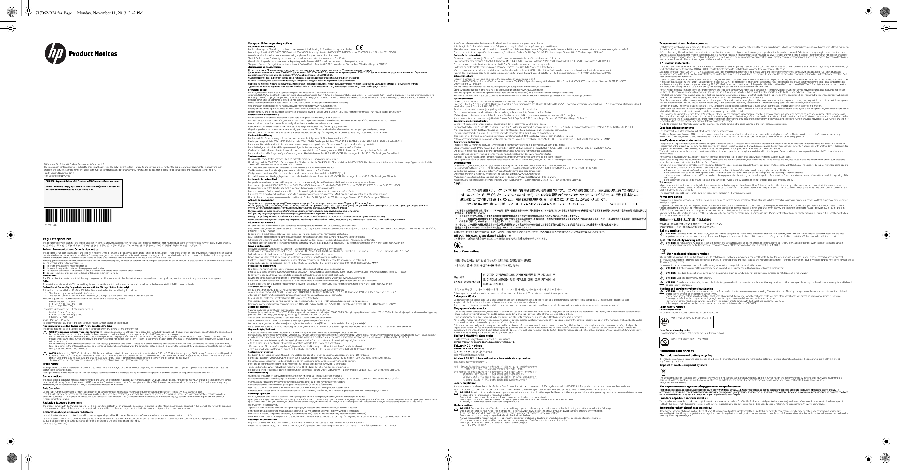  Regulatory noticesThis document provides country- and region-specific non-wireless and wireless regulatory notices and compliance information for your product. Some of these notices may not apply to your product.이 문서에는 국가 및 지역별 유무선 규제사항 설명과 제품의 준수 정보가 있습니다 . 이러한 정보 중 일부는 귀하의 제품에 적용되지 않을 수 있습니다 .Federal Communications Commission noticeThis equipment has been tested and found to comply with the limits for a Class B digital device, pursuant to Part 15 of the FCC Rules. These limits are designed to provide reasonable protection against harmful interference in a residential installation. This equipment generates, uses, and can radiate radio frequency energy and, if not installed and used in accordance with the instructions, may cause harmful interference to radio communications. However, there is no guarantee that interference will not occur in a particular installation.If this equipment does cause harmful interference to radio or television reception, which can be determined by turning the equipment off and on, the user is encouraged to try to correct the interference by one or more of the following measures:■Reorient or relocate the receiving antenna.■Increase the separation between the equipment and receiver.■Connect the equipment to an outlet on a circuit different from that to which the receiver is connected.■Consult the dealer or an experienced radio or television technician for help.ModificationsThe FCC requires the user to be notified that any changes or modifications made to this device that are not expressly approved by HP may void the user&apos;s authority to operate the equipment.CablesTo maintain compliance with FCC Rules and Regulations, connections to this device must be made with shielded cables having metallic RFI/EMI connector hoods.Declaration of Conformity for products marked with the FCC logo (United States only)This device complies with Part 15 of the FCC Rules. Operation is subject to the following 2 conditions: 1. This device may not cause harmful interference.2. This device must accept any interference received, including interference that may cause undesired operation.If you have questions about the product that are not related to this declaration, write toHewlett-Packard CompanyP. O. Box 692000, Mail Stop 530113Houston, TX 77269-2000For questions regarding this FCC declaration, write toHewlett-Packard CompanyP. O. Box 692000, Mail Stop 510101Houston, TX 77269-2000or call HP at 281-514-3333To identify your product, refer to the part, series, or model number located on the product.Products with wireless LAN devices or HP Mobile Broadband ModulesThis device must not be co-located or operating in conjunction with any other antenna or transmitter.ÅWARNING: Exposure to Radio Frequency Radiation The radiated output power of this device is below the FCC/Industry Canada radio frequency exposure limits. Nevertheless, the device should be used in such a manner that the potential for human contact is minimized during normal operation of tablet PCs and notebook computers.During normal operation of tablet PCs and notebook computers with displays equal to or less than30.5 cm (12 inches): To avoid the possibility of exceeding the FCC/Industry Canada radio frequency exposure limits, human proximity to the antennas should not be less than 2.5 cm (1 inch). To identify the location of the wireless antennas, refer to the computer user guides included with your computer. During normal operation of notebook computers with displays greater than 30.5 cm (12 inches): To avoid the possibility of exceeding the FCC/Industry Canada radio frequency exposure limits, human proximity to the antennas should not be less than 20 cm (8 inches), including when the computer display is closed. To identify the location of the wireless antennas, refer to the computer user guides included with your computer.ÄCAUTION: When using IEEE 802.11a wireless LAN, this product is restricted to indoor use, due to its operation in the 5.15- to 5.25-GHz frequency range. FCC/Industry Canada requires this product to be used indoors for the frequency range of 5.15 GHz to 5.25 GHz to reduce the potential for harmful interference to co-channel mobile satellite systems. High-power radar is allocated as the primary user of the 5.25- to 5.35-GHz and 5.65- to 5.85-GHz bands. These radar stations can cause interference with and/or damage to this device.The antennas for this device are not replaceable. Any attempt at user access will damage your computer.Brazil noticeEste equipamento opera em caráter secundário, isto é, não tem direito a proteção contra interferência prejudicial, mesmo de estações do mesmo tipo, e não pode causar interferência em sistemas operando em caráter primário.Este equipamento atende aos limites da Taxa de Absorção Específica referente à exposição a campos elétricos, magnéticos e eletromagnéticos de frequência adotados pela ANATEL.Canada noticesThis Class B digital apparatus meets all requirements of the Canadian Interference-Causing Equipment Regulations CAN ICES-3(B)/NMB-3(B). If this device has WLAN or Bluetooth capability, the device complies with Industry Canada license-exempt RSS standard(s). Operation is subject to the following two conditions: (1) this device may not cause interference, and (2) this device must accept any interference, including interference that may cause undesired operation of the device.Avis CanadienCe dispositif numérique de Classe B répond aux exigences de la réglementation du Canada relative aux équipements causant des interférences CAN ICES-3(B)/NMB-3(B). Si ce dispositif est doté de fonctionnalités de réseau sans fil ou Bluetooth, il est conforme aux normes d’exemption de licence RSS d’Industrie Canada. Son fonctionnement est assujetti aux deux conditions suivantes : 1) Ce dispositif ne doit causer aucune interférence dangereuse, et 2) ce dispositif doit accepter toute interférence reçue, y compris les interférences pouvant provoquer un fonctionnement indésirable.Radiation Exposure Statement:The product comply with the US/Canada portable RF exposure limit set forth for an uncontrolled environment and are safe for intended operation as described in this manual. The further RF exposure reduction can be achieved if the product can be kept as far as possible from the user body or set the device to lower output power if such function is available.Déclaration d&apos;exposition aux radiations:Le produit est conforme aux limites d&apos;exposition pour les appareils portables RF pour les Etats-Unis et le Canada établies pour un environnement non contrôlé.Le produit est sûr pour un fonctionnement tel que décrit dans ce manuel. La réduction aux expositions RF peut être augmentée si l&apos;appareil peut être conservé aussi loin que possible du corps de l&apos;utilisateur ou que le dispositif est réglé sur la puissance de sortie la plus faible si une telle fonction est disponible.CAN ICES-3(B) / NMB-3(B)European Union regulatory noticesDeclaration of ConformityProducts bearing the CE marking comply with one or more of the following EU Directives as may be applicable:     Low Voltage Directive 2006/95/EC; EMC Directive 2004/108/EC; Ecodesign Directive 2009/125/EC; R&amp;TTE Directive 1999/5/EC; RoHS Directive 2011/65/EUCompliance with these directives is assessed using applicable European Harmonised Standards.The full Declaration of Conformity can be found at the following web site: http://www.hp.eu/certificates(Search with the product model name or its Regulatory Model Number (RMN), which may be found on the regulatory label.)The point of contact for regulatory matters is Hewlett-Packard GmbH, Dept./MS:HQ-TRE, Herrenberger Strasse 140, 71034 Boeblingen, GERMANY.Декларация за съответствиеПродукти, носещи СЕ маркировка, съответстват на една или повече от следните директиви на ЕС, които могат да се прилагат: Директива за ниско напрежение 2006/95/EО; Директива за EMC 2004/108/EО; Директива за екопроектирането 2009/125/EО; Директива относно радионавигационното оборудване и далекосъобщителното крайно оборудване 1999/5/EО; Директива за RoHS 2011/65/ЕССъответствието с тези директиви се оценява с помощта на действащите европейски хармонизирани стандарти. Пълната Декларация за съответствие можете да намерите на следния уеб сайт: http://www.hp.eu/certificates(Търсене по името на модела на продукта или по неговия нормативен номер на модел (Regulatory Model Number) (RMN), който може да се намери на нормативния етикет.)Адресът за контакт по нормативни въпроси е Hewlett-Packard GmbH, Dept./MS:HQ-TRE, Herrenberger Strasse 140, 71034 Boeblingen, GERMANY.Prohlášení o shoděProdukty nesoucí značení CE splňují požadavky jedné nebo více zdále uvedených směrnic EU: směrnice 2006/95/ES o elektrických zařízeních nízkého napětí; směrnice 2004/108/ES o elektromagnetické kompatibilitě (EMC); směrnice 2009/125/ES o stanovení rámce pro určení požadavků na ekodesign výrobků spojených se spotřebou energie; směrnice 1999/5/ES o rádiových zařízeních a telekomunikačních koncových zařízeních; směrnice 2011/65/ES o omezení používání některých nebezpečných látek v elektrických a elektronických zařízeníchShoda s těmito směrnicemi je posuzována v souladu s příslušnými evropskými harmonizačními standardy.Celé prohlášení o shodě najdete na následující webové stránce: http://www.hp.eu/certificates(Hledejte název modelu produktu nebo jeho číslo RMN, které je uvedeno na štítku se směrnicemi.)Místem kontaktu pro řešení záležitostí spojených s předpisy je Hewlett-Packard GmbH, Dept./MS:HQ-TRE, Herrenberger Strasse 140, 71034 Boeblingen, GERMANY.OverensstemmelseserklæringProdukter med CE-mærkning overholder et eller flere af følgende EU-direktiver, der er relevante:     Lavspændingsdirektivet 2006/95/EC, EMC-direktivet 2004/108/EC, EMC-direktivet 2009/125/EC, R&amp;TTE-direktivet 1999/5/EC, RoHS-direktivet 2011/65/EUOverholdelse af disse direktiver vurderes med gældende europæiske harmoniserede standarder.Hele overensstemmelseserklæringen kan findes på det følgende websted: http://www.hp.eu/certificates(Søg efter produktets modelnavn eller dets lovpligtige modelnummer (RMN), som kan findes på mærkaten med lovgivningsmæssige oplysninger).Kontaktpunktet for lovmæssige anliggender er Hewlett-Packard GmbH, Dept./MS:HQ-TRE, Herrenberger Strasse 140, 71034 Boeblingen, GERMANY.KonformitätserklärungProdukte mit CE-Kennzeichnung erfüllen eine oder mehrere der folgenden EU-Richtlinien soweit zutreffend:     Niederspannungsrichtlinie 2006/95/EG, EMV-Richtlinie 2004/108/EG, Ökodesign-Richtlinie 2009/125/EG, R&amp;TTE-Richtlinie 1999/5/EG, RoHS-Richtlinie 2011/65/EUDie Konformität mit diesen Richtlinien wird unter Verwendung der entsprechenden Standards zur Europäischen Normierung beurteilt.Die vollständige Konformitätserklärung kann von folgender Webseite abgerufen werden: http://www.hp.eu/certificates(Suchen Sie mit dem Namen des Gerätemodells oder dessen behördlicher Zulassungsnummer (RMN), die auf dem Zulassungsetikett zu finden ist.)Die Kontaktadresse für Fragen bezüglich Zulassung lautet: Hewlett-Packard GmbH, Abt./MS:HQ-TRE, Herrenberger Straße 140, 71034 Böblingen, Deutschland.Vastavusavaldus CE-märgist kandvad tooted vastavad ühele või mitmele järgmistest Euroopa Liidu direktiividest:     Madalpinge direktiiv 2006/95/EÜ, Elektromagnetilise ühilduvuse direktiiv 2004/108/EÜ, Ökodisaini direktiiv 2009/125/EÜ, Raadioseadmete ja telekommunikatsioonivõrgu lõppseadmete direktiiv 1999/5/EÜ, Ohtlike ainete piiramise direktiiv 2011/65/EÜVastavust nendele direktiividele hinnatakse kehtivate Euroopa ühtlustatud standardite abil.Täieliku vastavusavalduse leiate järgmiselt veebisaidilt: http://www.hp.eu/certificates(Otsige toote mudelinime või toote normatiivteabe sildil asuva normatiivse mudelinumbri (RMN) järgi.)Normatiivküsimustes pöörduge järgmise üksuse poole: Hewlett-Packard GmbH, Dept./MS:HQ-TRE, Herrenberger Strasse 140, 71034 Boeblingen, GERMANY.Declaración de conformidad Los productos que llevan la marca CE cumplen con una o más de las siguientes Directivas de la Unión Europea, como pueden aplicarse:     Directiva de bajo voltaje 2006/95/EC; Directiva EMC 2004/108/EC; Directiva de Ecodiseño 2009/125/EC; Directiva R&amp;TTE 1999/5/EC; Directiva RoHS 2011/65/EUEl cumplimiento de estas directivas se evalúa mediante las normas europeas armonizadas.Puede encontrar la Declaración de conformidad completa en el siguiente sitio web: http://www.hp.eu/certificates(Búsqueda con el nombre del modelo del producto o su número de modelo reglamentario [RMN], que se puede encontrar en la etiqueta normativa.)El punto de contacto para asuntos normativos es Hewlett-Packard GmbH, Dpt./MS:HQ-TRE, Herrenberger Strasse 140, 71034 Boeblingen, GERMANY.Δήλωση συμμόρφωσης Τα προϊόντα που φέρουν τη σήμανση CE συμμορφώνονται με μία ή περισσότερες από τις παρακάτω Οδηγίες της ΕΕ, όπως ισχύουν: Οδηγία χαμηλής τάσης 2006/95/ΕΚ, Οδηγία 2004/108/EΚ σχετικά με την Ηλεκτρομαγνητική Συμβατότητα (ΗΜΣ), Οδηγία 2009/125/ΕΚ σχετικά με τον οικολογικό σχεδιασμό, Οδηγία 1999/5/ΕΚ σχετικά με τον ραδιοεξοπλισμό και τον τηλεπικοινωνιακό τερματικό εξοπλισμό, Οδηγία RoHS 2011/65/ΕΕΗ συμμόρφωση με αυτές τις οδηγίες αξιολογείται χρησιμοποιώντας τα ισχύοντα εναρμονισμένα ευρωπαϊκά πρότυπα.Η πλήρης Δήλωση συμμόρφωσης βρίσκεται στην εξής τοποθεσία web: http://www.hp.eu/certificates(Αναζήτηση με βάση το όνομα μοντέλου ή τον κανονιστικό αριθμό μοντέλου (RMN) του προϊόντος που αναγράφονται στην ετικέτα κανονισμών.)Για θέματα κανονισμών, επικοινωνήστε στην παρακάτω διεύθυνση: Hewlett-Packard GmbH, Dept./MS:HQ-TRE, Herrenberger Strasse 140, 71034 Boeblingen, GERMANY.Déclaration de conformité Les produits portant la marque CE sont conformes à une ou plusieurs directives de l&apos;UE suivantes, le cas échéant :     Directive 2006/95/CE sur les basses tensions ; Directive 2004/108/CE sur la compatibilité électromagnétique (CEM) ; Directive 2009/125/CE en matière d&apos;écoconception ; Directive R&amp;TTE 1999/5/CE ; Directive RoHS 2011/65/EULa conformité à ces directives est évaluée sur la base des normes européennes harmonisées applicables.La Déclaration de conformité peut être consultée dans son intégralité sur le site Web suivant. http://www.hp.eu/certificates(Effectuez une recherche à partir du nom de modèle du produit ou de son numéro de produit, accessible sur l&apos;étiquette de conformité.)Pour toute question portant sur les réglementations, contactez Hewlett-Packard GmbH, Dept./MS HQ-TRE, Herrenberger Strasse 140, 71034 Boeblingen, GERMANY.Izjava o usklađenostiProizvodi s oznakom CE usklađeni su s jednom ili više sljedećih direktivaEU, ovisno o primjenjivosti: Direktiva za niskonaponske uređaje 2006/95/EC; Direktiva EMC 2004/108/EC; Direktiva o ekodizajnu 2009/125/EC; Direktiva R&amp;TTE 1999/5/EC; Direktiva RoHS 2011/65/EUZadovoljavanje ovih direktiva se utvrđuje pomoću važećih europskih usklađenih standarda.Čitava Izjava o usklađenosti se može naći na sljedećem web sjedištu: http://www.hp.eu/certificates(Pretražujte prema nazivu modela proizvoda ili regulatornom broju modela (RMN) koji je naveden na regulatornoj naljepnici.)Kontakt adresa za pitanja propisa je Hewlett-Packard GmbH, Dept./MS:HQ-TRE, Herrenberger Strasse 140, 71034 Boeblingen, GERMANY.Dichiarazione di conformità I prodotti con il marchio CE sono conformi con una o più delle seguenti Direttive UE, come applicabile:     Direttiva sulla bassa tensione 2006/95/EC; Direttiva EMC 2004/108/EC; Direttiva Ecodesign EMC 2009/125/EC; Direttiva R&amp;TTE 1999/5/EC; Direttiva RoHS 2011/65/EULa conformità con tali direttive viene valutata utilizzando gli Standard europei armonizzati applicabili.La versione completa della Dichiarazione di conformità è reperibile alla seguente pagina Web: http://www.hp.eu/certificates(Ricerca con il nome del modello del prodotto o sul relativo numero di modello normativo (RMN), presente sull&apos;etichetta delle normative).Il punto di contatto per le questioni regolamentari è Hewlett-Packard GmbH, Rep./MS:HQ-TRE, Herrenberger Strasse 140, 71034 Boeblingen, GERMANY.Atbilstības deklarācija Produkti ar CE marķējumu atbilst vienai vai vairākām no šīm ES direktīvām, kas var būt piemērojamas: Zemsprieguma direktīva 2006/95/EK; EMS direktīva 2004/108/EK; Ekodizaina direktīva 2009/125/EK; RTTI direktīva 1999/5/EK; RoHS direktīva 2011/65/ESAtbilstība šīm direktīvām tiek sasniegta izmantojot piemērojamos Eiropas harmonizētos standartus.Pilnu Atbilstības deklarāciju var atrast vietnē: http://www.hp.eu/certificates(meklējiet pēc produkta modeļa nosaukuma vai reglamentētā modeļa numura (RMN), kas atrodas uz normatīvo datu uzlīmes).Informāciju par normatīvajiem jautājumiem varat iegūt Hewlett-Packard GmbH, Dept./MS:HQ-TRE, Herrenberger Strasse 140, 71034 Boeblingen, GERMANY.Atitikties deklaracija Gaminiai, pažymėti CE ženklu, atitinka vieną arba kelias toliau nurodytas ES direktyvas: Žemosios įtampos direktyva 2006/95/EB; Elektromagnetinio suderinamumo direktyva 2004/108/EB; Ekologinio projektavimo direktyva 2009/125/EB; Radijo ryšio įrenginių ir telekomunikacijų galinių įrenginių direktyva 1999/5/EB; Pavojingų medžiagų apribojimo direktyva 2011/65/ES.Atitiktis šioms direktyvoms įvertinta taikant atitinkamus Europos darniuosius standartus.Visą atitikties deklaraciją galite susirasti šioje svetainėje: http://www.hp.eu/certificates(Ieškokite pagal gaminio modelio numerį ar jo reglamentinį modelio numerį (RMN), kurį rasite teisinės informacijos etiketėje.)Dėl su įstatymais susijusių klausimų kreipkitės į bendrovę „Hewlett-Packard GmbH“ šiuo adresu: Dept./MS:HQ-TRE, Herrenberger Strasse 140, 71034 Boeblingen, GERMANY.Megfelelőségi nyilatkozatA CE emblémát viselő termékek megfelelnek a következő rájuk vonatkozó egy vagy több Európai Uniós irányelvnek: Kisfeszültségű berendezésekre vonatkozó 2006/95/EK irányelv; Elektromágneses összeférhetőségre vonatkozó 2004/108/EK irányelv; Környezetbarát tervezésre vonatkozó 2009/125/EK irányelv; A rádióberendezésekre és a távközlő végberendezésekre, valamint a megfelelőségük kölcsönös elismerésére vonatkozó 1999/5/EK irányelv; RoHS irányelv, 2011/65/EUA fenti irányelveknek történő megfelelés megállapítása a vonatkozó harmonizált európai szabványok segítségével történik.A teljes megfelelőségi nyilatkozat a következő webhelyen található: http://www.hp.eu/certificates (Keressen a termék típusnevére vagy hatósági típusszámára (RMN), amely az előírásokat tartalmazó címkén található.)A hatósági ügyek kapcsolattartója a Hewlett-Packard GmbH, Dept./MS:HQ-TRE, Herrenberger Strasse 140, 71034 Böblingen, GERMANY.Conformiteitsverklaring Producten die zijn voorzien van de CE-markering voldoen aan één of meer van de volgende van toepassing zijnde EU-richtlijnen:     Richtlijn Laagspanning 2006/95/EG EMC-richtlijn 2004/108/EG Ecodesign-richtlijn 2009/125/EG R&amp;TTE-richtlijn 1999/5/EG RoHS-richtlijn 2011/65/EGHet voldoen aan deze richtlijnen is beoordeeld met de van toepassing zijnde Europese geharmoniseerde normen.De volledige conformiteitsverklaring is te vinden op de volgende website: http://www.hp.eu/certificates (zoek op de modelnaam of het wettelijk modelnummer (RMN), dat op het label met kennisgevingen staat.)Het contactpunt voor zaken aangaande kennisgevingen is: Hewlett-Packard GmbH, Dept./MS:HQ-TRE, Herrenberger Strasse 140, 71034 Boeblingen, GERMANY.Samsvarserklæring CE-merkede produkter er i samsvar med ett eller flere av følgende EU-direktiver, der det er aktuelt:     Lavspenningsdirektivet 2006/95/EF; EMC-direktivet 2004/108/EF; Ecodesign-direktivet 2009/125/EC; R&amp;TTE-direktiv 1999/5/EF; RoHS-direktivet 2011/65/EFOverholdelse av disse direktivene vurderes ved hjelp av gjeldende europeisk harmonisteringsstandard.Hele samsvarserklæringen finner du på følgende nettsted: http://www.hp.eu/certificates(Søk med produktmodellnavnet eller forskriftsmodellnummeret (RMN), som finnes på forskriftsetiketten.)Kontaktpunktet for spørsmål om forskrifter er Hewlett-Packard GmbH, Dept./MS:HQ-TRE, Herrenberger Strasse 140, 71034 Boeblingen, GERMANY.Deklaracja zgodności Produkty noszące oznaczenia CE spełniają wymagania jednej lub kilku następujących dyrektyw UE w dotyczącym ich zakresie:dyrektywa niskonapięciowa 2006/95/WE, dyrektywa 2004/108/WE dotycząca kompatybilności elektromagnetycznej, dyrektywa 2009/125/WE dotycząca ekoprojektowania, dyrektywa 1999/5/WE w sprawie urządzeń radiowych i końcowych urządzeń telekomunikacyjnych; dyrektywa 2011/65/UE w sprawie ograniczenia stosowania niektórych niebezpiecznych substancji w sprzęcieelektrycznym i elektronicznym.Zgodność z tymi dyrektywami oceniono za pomocą mających zastosowanie zharmonizowanych norm europejskich.Pełny tekst deklaracji zgodności można znaleźć pod następującym adresem sieci Web: http://www.hp.eu/certificates(Wpisz nazwę modelu urządzenia lub prawny numer modelu (RMN), które można znaleźć na etykiecie zgodności z normami).Adres kontaktowy dla spraw związanych z uregulowaniami prawnymi: Hewlett-Packard GmbH, Dept./MS:HQ-TRE, Herrenberger Strasse 140, 71034 Boeblingen, GERMANY.Declaração de Conformidade Os produtos com a marcação CE estão em conformidade com uma ou mais das seguintes Diretivas UE, conforme aplicável:     Diretiva Baixa Tensão 2006/95/CE; Diretiva CEM 2004/108/CE; Diretiva Conceção Ecológica 2009/125/CE; Diretiva RTT 1999/5/CE; Diretiva RSP 2011/65/UEA conformidade com estas diretivas é verificada utilizando as normas europeias harmonizadas.A Declaração de Conformidade completa está disponível no seguinte Web site: http://www.hp.eu/certificates(Pesquise com o nome do modelo do produto ou o seu Número de Modelo Regulamentar (Regulatory Model Number - RMN), que pode ser encontrado na etiqueta de regulamentação.)O ponto de contacto para questões de regulamentação é Hewlett-Packard GmbH, Dept./MS:HQ-TRE, Herrenberger Strasse 140, 71034 Boeblingen, GERMANY.Declaraţie de conformitate Produsele care poartă marcajul CE se conformează cu una sau mai multe din următoarele DirectiveUE, după caz:Directiva pentru joasă tensiune 2006/95/EC; Directiva EMC 2004/108/EC; Directiva Ecodesign 2009/125/EC; Directiva R&amp;TTE 1999/5/EC; Directiva RoHS 2011/65/EUConformitatea cu aceste directive este evaluată utilizând Standardele europene armonizate aplicabile.Declaraţia de conformitate completă poate fi găsită pe următorul site Web: http://www.hp.eu/certificates(Căutaţi cu numele de model al produsului sau cu numărul de model reglementat (RMN – Regulatory Model Number), care poate fi găsit pe eticheta de reglementare.)Punctul de contact pentru aspecte ce privesc reglementările este Hewlett-Packard GmbH, Dept./MS:HQ-TRE, Herrenberger Strasse 140, 71034 Boeblingen, GERMANY.Vyhlásenie o zhode Produkty s označením CE spĺňajú najmenej jednu z nasledujúcich platných smerníc EÚ: Smernica 2006/95/ES pre nízkonapäťové zariadenia; Smernica 2004/108/ES pre elektromagnetickú kompatibilitu; Smernica 2009/125/ES pre ekodizajn; Smernica R&amp;TTE 1999/5/ES; Smernica RoHS 2011/65/EÚZhoda s týmito smernicami sa hodnotí použitím príslušných európskych harmonizovaných štandardov.Úplné vyhlásenie o zhode možno nájsť na tejto webovej stránke: http://www.hp.eu/certificates(Vyhľadávajte podľa názvu modelu produktu alebo regulačného čísla modelu (RMN), ktoré možno nájsť na regulačnom štítku.)Regulačné záležitosti má na starosti oddelenie Hewlett-Packard GmbH, Dept./MS:HQ-TRE, Herrenberger Strasse 140, 71034 Boeblingen, GERMANY.Izjava o skladnostiIzdelki z oznako CE so v skladu z eno ali več naslednjimi direktivami EU, ki lahko veljajo: Direktiva 2006/95/ES o nizki napetosti; Direktiva 2004/108/ES o elektromagnetni združljivosti; Direktiva 2009/125/ES o okoljsko primerni zasnovi; Direktiva 1999/5/ES o radijski in telekomunikacijski terminalski opremi; Direktiva RoHS 2011/65/EUSkladnost z direktivami se ocenjuje na podlagi veljavnih usklajenih evropskih standardov.Celotno besedilo izjave o skladnosti je na voljo na naslednji spletni strani: http://www.hp.eu/certificates(Za iskanje uporabite ime modela izdelka ali upravno številko modela (RMN), ki je navedena na nalepki z upravnimi informacijami.) Kontaktno mesto za upravne zadeve je Hewlett-Packard GmbH, Dept./MS:HQ-TRE, Herrenberger Strasse 140, 71034 Boeblingen, GERMANY.Vaatimustenmukaisuusvakuutus CE-merkityt tuotteet ovat yhdenmukaiset seuraavista yhden tai useamman EU-direktiivin kanssa:     Pienjännitedirektiivi 2006/95/EY EMC-direktiivi 2004/108/EY Ekologista suunnittelua koskeva direktiivi 2009/125/EY Radio- ja telepäätelaitedirektiivi 1999/5/EY RoHS-direktiivi 2011/65/EUYhdenmukaisuus näiden direktiivien kanssa on arvioitu käyttäen soveltuvia  eurooppalaisia harmonisoituja standardeja.Täysi vaatimustenmukaisuusvakuutus löytyy seuraavalta verkkosivustolta: http://www.hp.eu/certificates(Hae tuotteen mallinimellä tai sen asetusten mukaisella mallinumerolla (RMN), joka löytyy viranomaisten ilmoitukset -tarrasta.)Yhteydenotot viranomaisten määräyksiä koskevissa asioissa on Hewlett-Packard GmbH, Dept./MS:HQ-TRE, Herrenberger Strasse 140, 71034 Boeblingen, GERMANY.Konformitetsdeklaration Produkter med CE-märkning uppfyller kraven enligt ett eller flera av följande EU-direktiv enligt vad som är tillämpligt:     Lågspänningsdirektivet (LVD) 2006/95/EG EMC-direktivet 2004/108/EG Ecodesign-direktivet 2009/125/EG R&amp;TTE-direktivet 1999/5/EG RoHS-direktivet 2011/65/EUÖverensstämmelse med dessa direktiv bedöms med tillämpliga europeiska harmoniserade standarder.Den fullständiga konformitetsdeklarationen finns på följande webbplats: http://www.hp.eu/certificates(Sök på produktens modellnamn eller dess regulatoriska modellnummer (RMN)), som finns på föreskriftsetiketten.)Kontaktpunkt för frågor angående regler och föreskrifter är Hewlett-Packard GmbH, Dept./MS:HQ-TRE, Herrenberger Strasse 140, 71034 Böblingen, GERMANY.Uygunluk BeyanıCE işaretini taşıyan ürünler, ürün için geçerli olabilecek aşağıdaki AB Direktiflerinden biri veya daha fazlası ile uyumludur: Düşük Voltaj Direktifi 2006/95/EC; EMC Direktifi 2004/108/EC; Ecodesign Direktifi 2009/125/EC; R&amp;TTE Direktifi 1999/5/EC; RoHS Direktifi 2011/65/EU; Bu direktiflere uygunluk, ilgili Uyumlaştırılmış Avrupa Standartları&apos;na göre değerlendirilmiştir.Uygunluk Beyanı&apos;nın tamamını şu web sitesinde bulabilirsiniz: http://www.hp.eu/certificates(Yasal düzenleme etiketinde bulunabilecek olan ürün model adı veya Yasal Model Numarası (RMN) ile aratın.)Yasal konularla ilgili irtibat adresi: Hewlett-Packard GmbH, Dept./MS:HQ-TRE, Herrenberger Strasse 140, 71034 Boeblingen, GERMANY.South Korea notices이 장비는 무선장비 안테나와 사용자의 최소거리가 20 cm 를 유지한 상태로 설치되고 운영되야 합니다 .This equipment should be installed and operated with a minimum distance of 20 cm between the radiator and personnel.Aviso para MéxicoLa operación de este equipo está sujeta a las siguientes dos condiciones: (1) es posible que este equipo o dispositivo no cause interferencia perjudicial y (2) este equipo o dispositivo debe aceptarcualquier interferencia, incluyendo la que pueda causar su operación no deseada.Si su producto contiene accesorios inalámbricos como teclado o mouse y usted necesita identificar el modelo del accesorio, consulte la etiqueta que se incluye en ese accesorio. Singapore wireless noticeTurn off any WWAN devices while you are onboard aircraft. The use of these devices onboard aircraft is illegal, may be dangerous to the operation of the aircraft, and may disrupt the cellular network. Failure to observe this instruction may lead to suspension or denial of cellular services to the offender, or legal action, or both.Users are reminded to restrict the use of radio equipment in fuel depots, chemical plants, and where blasting operations are in progress.As with other mobile radio transmitting equipment, users are advised that for satisfactory operation of the equipment and for the safety of personnel, no part of the human body should be allowed to come too close to the antennas during operation of the equipment.This device has been designed to comply with applicable requirements for exposure to radio waves, based on scientific guidelines that include margins intended to assure the safety of all people, regardless of health and age. These radio wave exposure guidelines employ a unit of measurement known as the specific absorption rate (SAR). Tests for SAR are conducted using standardized methods, with the phone transmitting at its highest certified power level in all used frequency bands.The SAR data information is based on CENELEC&apos;s standards EN50360 and EN50361, which use the limit of 2 watts per kilogram, averaged over 10 grams of tissue.Thailand WWAN wireless noticeThis telecom equipment has complied with NTC regulations.  .Taiwan NCC noticesWireless LAN 802.11a devices在5.25G ~ 5.35G 頻帶內操作之無線資訊傳輸設備僅適於室內使用Wireless LAN 802.11 devices/Bluetooth devices/short-range devices低功率電波輻射性電機管理辦法第十二條輕型式認證合格之低功率射頻電機，非經許可，公司、商號或使用者均不得擅自變更頻率，加大功率或變更原設計之特性及功能。第十四條低功率射頻電機之使用不得影響飛航安全及干擾合法通信；經發現有干擾現象時，應立即停用，並改善至無干擾時方得繼續使用。前項合法通信，指依電信規定作業之無線電信。低功率射頻電機須忍受合法通信或工業、科學及醫療用電波輻射性電機設備之干擾。Laser complianceA mouse may contain a laser that is classified as a Class 1 Laser Product in accordance with US FDA regulations and the IEC 60825-1. The product does not emit hazardous laser radiation.Each laser product complies with 21 CFR 1040.10 and 1040.11 except for deviations pursuant to Laser Notice No. 50, dated June 24, 2007; and with IEC 60825-1:2007. ÅWARNING! Use of controls or adjustments or performance of procedures other than those specified herein or in the laser product&apos;s installation guide may result in hazardous radiation exposure. To reduce the risk of exposure to hazardous radiation:Do not try to open the module enclosure. There are no user-serviceable components inside.Do not operate controls, make adjustments, or perform procedures to the laser device other than those specified herein.Allow only HP Authorized service technicians to repair the unit.Modem noticesÅWARNING! To reduce the risk of fire, electric shock, and injury to persons when using this device,always follow basic safety precautions, including the following:Do not use this product near water—for example, near a bathtub, wash bowl, kitchen sink or laundry tub, in a wet basement, or near a swimming pool.Avoid using this product during an electrical storm. There is a remote risk of electric shock from lightning.Do not use this product to report a gas leak while in the vicinity of the leak.Always disconnect the modem cable before opening the equipment enclosure or touching an uninsulated modem cable, jack, or internal component.If this product was not provided with a telephone line cord, use only No. 26 AWG or larger telecommunication line cord.Do not plug a modem or telephone cable into the RJ-45 (network) jack.SAVE THESE INSTRUCTIONS.Telecommunications device approvalsThe telecommunications device in the computer is approved for connection to the telephone network in the countries and regions whose approval markings are indicated on the product label located on the bottom of the computer or on the modem.Refer to the user guide included with the product to ensure that the product is configured for the country or region in which the product is located. Selecting a country or region other than the one in which it is located may cause the modem to be configured in a way that violates the telecommunication regulations/laws of that country or region. In addition, the modem may not function properly if the correct country or region selection is not made. If, when you select a country or region, a message appears that states that the country or region is not supported, this means that the modem has not been approved for use in this country or region and thus should not be used.U.S. modem statementsThis equipment complies with Part 68 of the FCC Rules and the requirements adopted by the ACTA.On the bottom of the computer or on the modem is a label that contains, among other information, a product identifier in the format US:AAAEQ##TXXXX. Provide this information to the telephone company if you are requested to do so.Applicable certification jack USOC = RJ11C. A plug and jack used to connect this equipment to the premises wiring and telephone network must comply with the applicable FCC Part 68 rules and requirements adopted by the ACTA. A compliant telephone cord and modular plug is provided with this product. It is designed to be connected to a compatible modular jack that is also compliant. See installation instructions for details.The REN is used to determine the number of devices that may be connected to a telephone line.Excessive RENs on a telephone line may result in the devices not ringing in response to an incoming call. In most but not all locations, the sum of RENs should not exceed five (5.0). To be certain of the number of devices that may be connected to a line, as determined by the total RENs, contact the local telephone company. For products approved after July 23, 2001, the REN for this product is part of the product identifier that has the format US:AAAEQ##TXXXX. The digits represented by ## are the REN without a decimal point (e.g., 03 is a REN of 0.3). For earlier products, the REN is separately shown on the label.If this HP equipment causes harm to the telephone network, the telephone company will notify you in advance that temporary discontinuance of service may be required. But, if advance notice isn&apos;t practical, the telephone company will notify you as soon as possible. Also, you will be advised of your right to file a complaint with the FCC if you believe it is necessary.The telephone company may make changes to its facilities, equipment, operations, or procedures that could affect the operation of the equipment. If this happens, the telephone company will provide advance notice in order for you to make necessary modifications to maintain uninterrupted telephone service.If trouble is experienced with this equipment, call technical support. If the equipment is causing harm to the telephone network, the telephone company may request that you disconnect the equipment until the problem is resolved. You should perform repairs only to the equipment specifically discussed in the “Troubleshooting” section of the user guide, if one is provided.Connection to party line service is subject to state tariffs. Contact the state public utility commission, public service commission, or corporation commission for information.If your home has specially wired alarm equipment connected to the telephone line, ensure that the installation of this HP equipment does not disable your alarm equipment. If you have questions about what will disable alarm equipment, consult your telephone company or a qualified installer.The Telephone Consumer Protection Act of 1991 makes it unlawful for any person to use a computer or other electronic device, including a fax machine, to send any message unless such message clearly contains in a margin at the top or bottom of each transmitted page, or on the first page of the transmission, the date and time it is sent and an identification of the business, other entity, or other individual sending the message, and the telephone number of the sending machine or such business, other entity, or individual. (The telephone number provided may not be a 900 number or any other number for which charges exceed local or long-distance transmission charges).In order to program this information into your fax machine, you should complete the steps outlined in the faxing software instructions.Canada modem statementsThis equipment meets the applicable Industry Canada technical specifications.The Ringer Equivalence Number, REN, is an indication of the maximum number of devices allowed to be connected to a telephone interface. The termination on an interface may consist of any combination of devices, subject only to the requirement that the sum of the RENs of all devices does not exceed 5. The REN for this terminal equipment is 1.0.New Zealand modem statementsThe grant of a Telepermit for any item of terminal equipment indicates only that Telecom has accepted that the item complies with minimum conditions for connection to its network. It indicates no endorsement of the product by Telecom, nor does it provide any sort of warranty. Above all, it provides no assurance that any item will work correctly in all respects with another item of Telepermitted equipment of a different make or model, nor does it imply that any product is compatible with all of Telecom&apos;s network services.This equipment is not capable, under all operating conditions, of correct operation at the higher speeds for which it is designed. Telecom will accept no responsibility should difficulties arise in such circumstances.If this device is equipped with pulse dialing, note that there is no guarantee that Telecom lines will always continue to support pulse dialing.Use of pulse dialing, when this equipment is connected to the same line as other equipment, may give rise to bell tinkle or noise and may also cause a false answer condition. Should such problems occur, the user should not contact the Telecom Faults Service.Some parameters required for compliance with Telecom&apos;s Telepermit requirements are dependent on the equipment (PC) associated with this device. The associated equipment shall be set to operate within the following limits for compliance with Telecom&apos;s Specifications:a. There shall be no more than 10 call attempts to the same number within any 30-minute period for any single manual call initiation.b. The equipment shall go on-hook for a period of not less than 30 seconds between the end of one attempt and the beginning of the next attempt.c. Where automatic calls are made to different numbers, the equipment shall be set to go on-hook for a period of not less than 5 seconds between the end of one attempt and the beginning of the next attempt.d. The equipment shall be set to ensure that calls are answered between 3 and 30 seconds of receipt of ringing (So set between 2 and 10).Voice supportAll persons using this device for recording telephone conversations shall comply with New Zealand law. This requires that at least one party to the conversation is aware that it is being recorded. In addition, the Principles enumerated in the Privacy Act 1993 shall be complied with in respect to the nature of the personal information collected, the purpose for its collection, how it is to be used, and what is disclosed to any other party.This equipment shall not be set to make automatic calls to the Telecom ‘111&apos; Emergency Service.Power cord noticeIf you were not provided with a power cord for the computer or for an external power accessory intended for use with the computer, you should purchase a power cord that is approved for use in your country or region.The power cord must be rated for the product and for the voltage and current marked on the product&apos;s electrical ratings label. The voltage and current rating of the cord should be greater than the voltage and current rating marked on the product. In addition, the diameter of the wire must be a minimum of0.75 mm²/18AWG, and the length of the cord must be between 1.0 m (3.2 ft) and 2 m (6.56 ft). If you have questions about the type of power cord to use, contact your authorized service provider.A power cord should be routed so that it is not likely to be walked on or pinched by items placed upon it or against it. Particular attention should be paid to the plug, electrical outlet, and the point where the cord exits from the product.Safety noticesÅWARNING: To reduce the risk of serious injury, read the Safety &amp; Comfort Guide. It describes proper workstation setup, posture, and health and work habits for computer users, and provides important electrical and mechanical safety information. This guide is located on the Web at http://www.hp.com/ergo and on the Documentation CD that is included with the product.Heat-related safety warning noticeÅWARNING: Do not allow the AC adapter to contact the skin or a soft surface, such as pillows or rugs or clothing, during operation. The AC adapter complies with the user-accessible surface temperature limits defined by the International Standard for Safety of Information Technology Equipment (IEC/EN 60950). User-replaceable battery noticesWhen a battery has reached the end of its useful life, do not dispose of the battery in general in household waste. Follow the local laws and regulations in your area for computer battery disposal.HP encourages customers to recycle used electronic hardware, HP original print cartridges packaging, and rechargeable batteries. For more information about recycling programs, refer to the HP Web site at ttp://www.hp.com/recycle.For information about removing a user-replaceable battery, refer to the user guide included with the product.ÅWARNING: Risk of explosion if battery is replaced by an incorrect type. Dispose of used batteries according to the instructions.ÅWARNING: To reduce the risk of fire or burns, do not disassemble, crush, or puncture; do not short external contacts; do not dispose of in fire or water.ÅWARNING: Keep the battery away from children.ÅWARNING: To reduce potential safety issues, only the battery provided with the computer, areplacement battery provided by HP, or a compatible battery purchased as an accessory from HP should be used with the computer.Headset and earphone volume level noticeÅWARNING: Listening to music at high volume levels and for extended durations can damage one’s hearing. To reduce the risk of hearing damage, lower the volume to a safe, comfortable level andreduce the amount of time listening at high levels. For your own safety, before using headsets or earphones, always reset the volume. Some headphones are louder than other headphones, even if the volume control setting is the same.Changing the default audio or equalizer settings might lead to higher volume and should only be done with caution.For your own safety, headsets or earphones used with this product should comply with the headphone limits in EN 50332-2.If the computer includes a headset or earphones, this combination is in compliance to EN 50332-1. China safety noticesChina: Altitude noticeAltitude warning for products not certified for use in &gt;5000 m.China: Tropical warning noticeTropical warning for products not certified for use in tropical regions.Environmental noticesElectronic hardware and battery recyclingHP encourages customers to recycle used electronic hardware, HP original print cartridges, and rechargeable batteries. For more information about recycling programs, see the HP Web site at http://www.hp.com/recycle.Disposal of waste equipment by users       This symbol means do not dispose of your product with your other household waste. Instead, you should protect human health and the environment by handing over your waste equipment to a designated collection point for the recycling of waste electrical and electronic equipment. For more information, please contact your household waste disposal service or go to http://www.hp.com/recycle.Изхвърляне на отпадъчно оборудване от потребителите Този символ означава да не изхвърляте своя продукт с другите битови отпадъци. Вместо това трябва да пазите човешкото здраве и околната среда, като предавате своето отпадъчно оборудване на специално определен събирателен пункт за рециклиране на отпадъчно електрическо и електронно оборудване. За повече информация, моля, свържете се с вашата служба за изхвърляне на битови отпадъци или отидете на адрес: http://www.hp.com/recycle.Likvidace odpadních zařízení uživateliTento symbol znamená, že produkt nesmí být likvidován s komunálním odpadem. Chraňte lidské zdraví a životní prostředí a odevzdávejte odpadní zařízení na místech určených ke sběru odpadních elektrických a elektronických zařízení k recyklaci. Další informace získáte u své společnosti zajišťující odvoz odpadu nebo je naleznete na stránkách http://www.hp.com/recycle.Brugeres bortskaffelse af kasseret udstyr        Dette symbol betyder, at du ikke må bortskaffe dit produkt sammen med andet husholdningsaffald. I stedet bør du beskytte både menneskers helbred og miljøet ved at videregive brugt udstyr, som skal bortskaffes, til en genbrugsstation som tager imod elektrisk og elektronisk udstyr på et nærmere angivet opsamlingssted. For mere information bedes du kontakte dit renovationsselskab eller gå til http://www.hp.com/recycle.© Copyright 2013 Hewlett-Packard Development Company, L.P.The information contained herein is subject to change without notice. The only warranties for HP products and services are set forth in the express warranty statements accompanying such products and services. Nothing herein should be construed as constituting an additional warranty. HP shall not be liable for technical or editorial errors or omissions contained herein.Fourth Edition: November 2013First Edition: February 2013PRINTER: Replace this box with Printed- In (PI) Statement(s) as per spec. NOTE: This box is simply a placeholder. PI Statement(s) do not have to fit inside the box but should be placed in this area.Product Notices*717062-B24*717062-B24仅适用于海拔 2000m 以下地区安全使用仅适用于非热带气候条件下安全使用717062-B24.fm  Page 1  Monday, November 11, 2013  2:42 PM