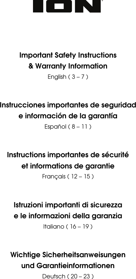                    Important Safety Instructions &amp; Warranty Information English ( 3 – 7 )     Instrucciones importantes de seguridad e información de la garantía Español ( 8 – 11 )     Instructions importantes de sécurité et informations de garantie Français ( 12 – 15 )     Istruzioni importanti di sicurezza e le informazioni della garanzia Italiano ( 16 – 19 )     Wichtige Sicherheitsanweisungen und Garantieinformationen Deutsch ( 20 – 23 )      