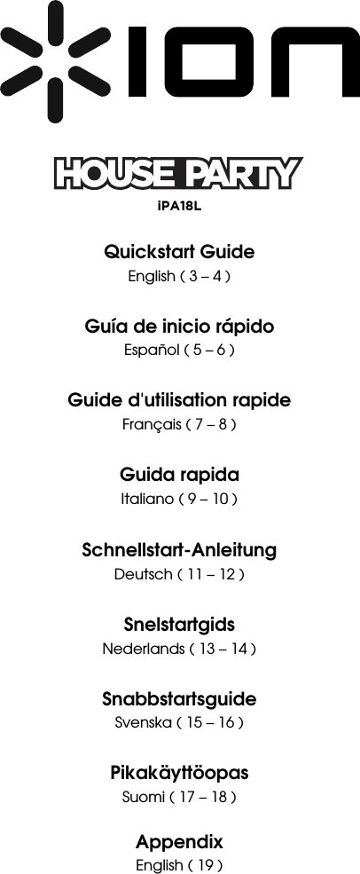         iPA18L  Quickstart Guide English ( 3 – 4 )  Guía de inicio rápido Español ( 5 – 6 )  Guide d&apos;utilisation rapide Français ( 7 – 8 )  Guida rapida Italiano ( 9 – 10 )  Schnellstart-Anleitung  Deutsch ( 11 – 12 )  Snelstartgids Nederlands ( 13 – 14 )  Snabbstartsguide Svenska ( 15 – 16 )  Pikakäyttöopas Suomi ( 17 – 18 )  Appendix English ( 19 ) 