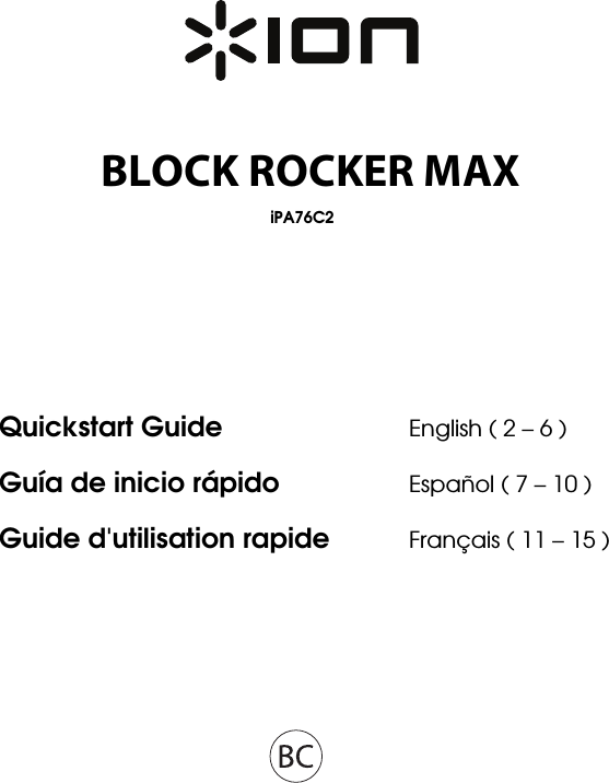         Block Rocker Max iPA76C2       Quickstart Guide      English ( 2 – 6 ) Guía de inicio rápido    Español ( 7 – 10 ) Guide d&apos;utilisation rapide  Français ( 11 – 15 )  BLOCK ROCKER MAX