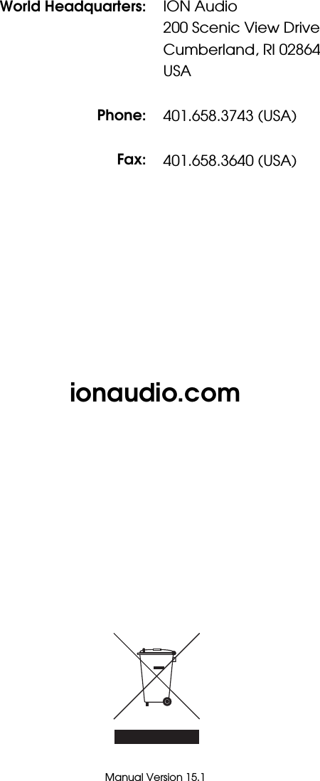  24           ionaudio.com                           Manual Version 15.1 World Headquarters:    Phone: Fax: ION Audio 200 Scenic View Drive Cumberland, RI 02864 USA  401.658.3743 (USA)  401.658.3640 (USA)  