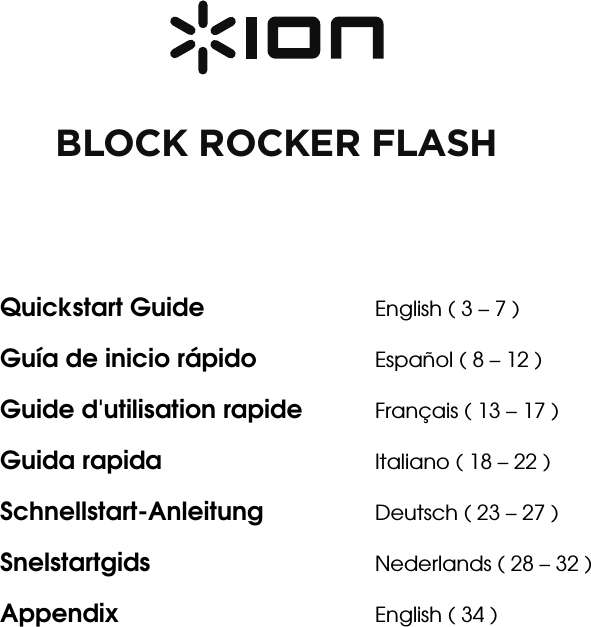            BLOCK ROCKER FLASH     Quickstart Guide      English ( 3 – 7 ) Guía de inicio rápido    Español ( 8 – 12 ) Guide d&apos;utilisation rapide  Français ( 13 – 17 ) Guida rapida      Italiano ( 18 – 22 ) Schnellstart-Anleitung   Deutsch ( 23 – 27 ) Snelstartgids   Nederlands ( 28 – 32 ) Appendix    English ( 34 )   