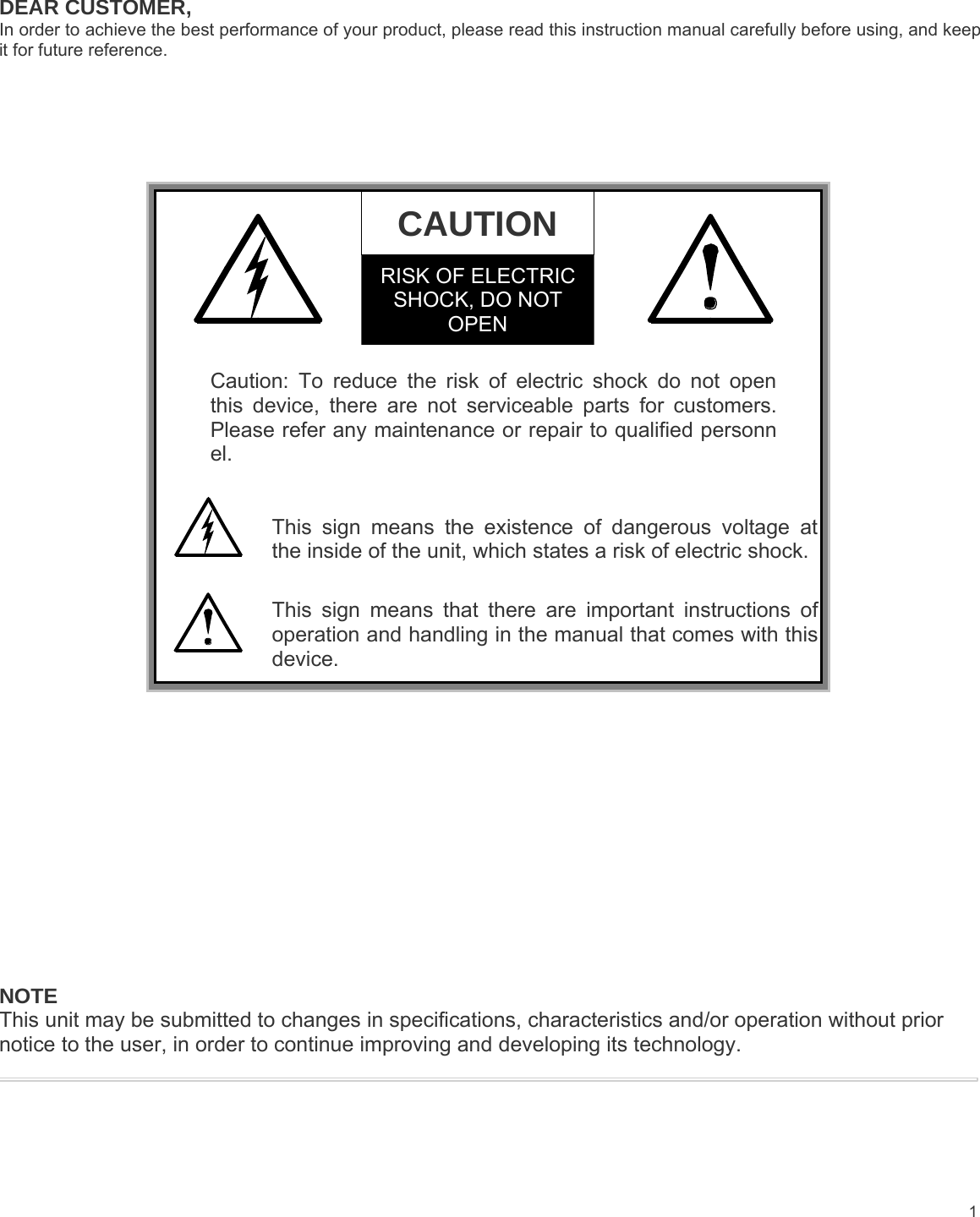 1DEAR CUSTOMER,In order to achieve the best performance of your product, please read this instruction manual carefully before using, and keepit for future reference.CAUTIONRISK OF ELECTRICSHOCK, DO NOTOPENCaution: To reduce the risk of electric shock do not openthis device, there are not serviceable parts for customers.Please refer any maintenance or repair to qualified personnel.This sign means the existence of dangerous voltage atthe inside of the unit, which states a risk of electric shock.This sign means that there are important instructions ofoperation and handling in the manual that comes with thisdevice.NOTEThis unit may be submitted to changes in specifications, characteristics and/or operation without priornotice to the user, in order to continue improving and developing its technology.