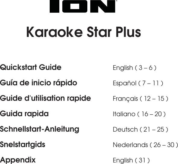           Karaoke Star Plus   Quickstart Guide      English ( 3 – 6 ) Guía de inicio rápido    Español ( 7 – 11 ) Guide d&apos;utilisation rapide  Français ( 12 – 15 ) Guida rapida      Italiano ( 16 – 20 ) Schnellstart-Anleitung   Deutsch ( 21 – 25 ) Snelstartgids   Nederlands ( 26 – 30 ) Appendix    English ( 31 )   