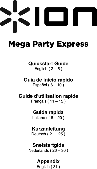        Mega Party Express   Quickstart Guide English ( 2 – 5 )  Guía de inicio rápido Español ( 6 – 10 )  Guide d&apos;utilisation rapide Français ( 11 – 15 )  Guida rapida Italiano ( 16 – 20 )  Kurzanleitung Deutsch ( 21 – 25 )  Snelstartgids Nederlands ( 26 – 30 )   Appendix English ( 31 )      