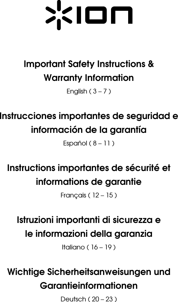           Important Safety Instructions &amp; Warranty Information English ( 3 – 7 )  Instrucciones importantes de seguridad e información de la garantía Español ( 8 – 11 )  Instructions importantes de sécurité et informations de garantie  Français ( 12 – 15 )  Istruzioni importanti di sicurezza e le informazioni della garanzia Italiano ( 16 – 19 )  Wichtige Sicherheitsanweisungen und Garantieinformationen Deutsch ( 20 – 23 )  