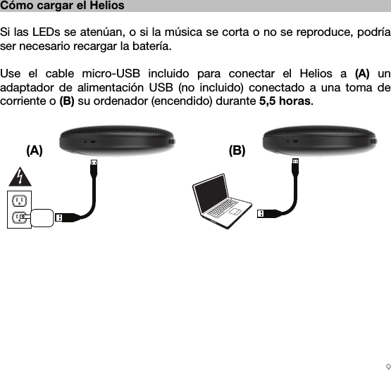   9   Cómo cargar el Helios  Si las LEDs se atenúan, o si la música se corta o no se reproduce, podría ser necesario recargar la batería.  Use el cable micro-USB incluido para conectar el Helios a (A) un adaptador de alimentación USB (no incluido) conectado a una toma de corriente o (B) su ordenador (encendido) durante 5,5 horas.  (A) (B)